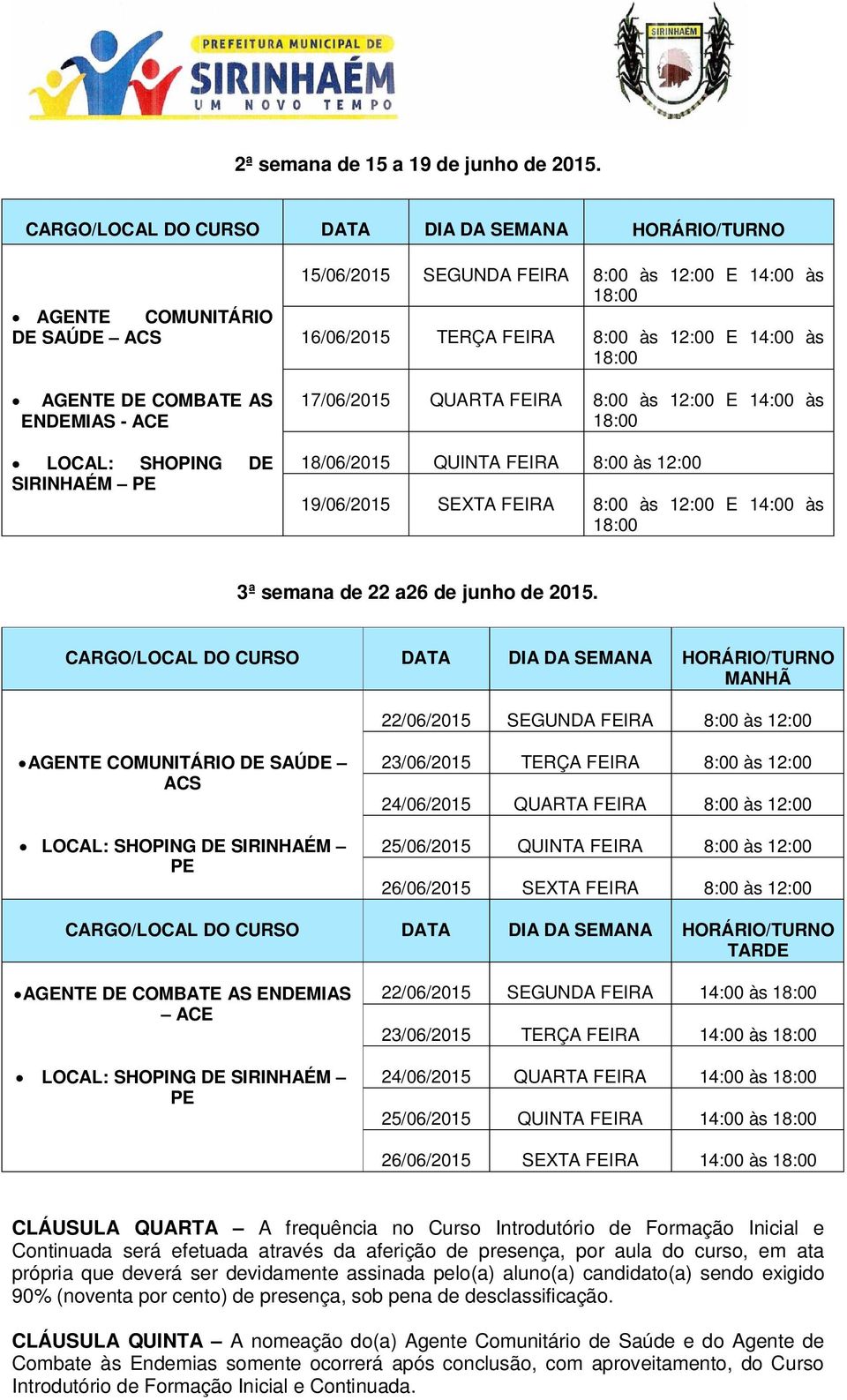 às 16/06/2015 TERÇA FEIRA 8:00 às 12:00 E 14:00 às 17/06/2015 QUARTA FEIRA 8:00 às 12:00 E 14:00 às 18/06/2015 QUINTA FEIRA 8:00 às 12:00 19/06/2015 SEXTA FEIRA 8:00 às 12:00 E 14:00 às 3ª semana de