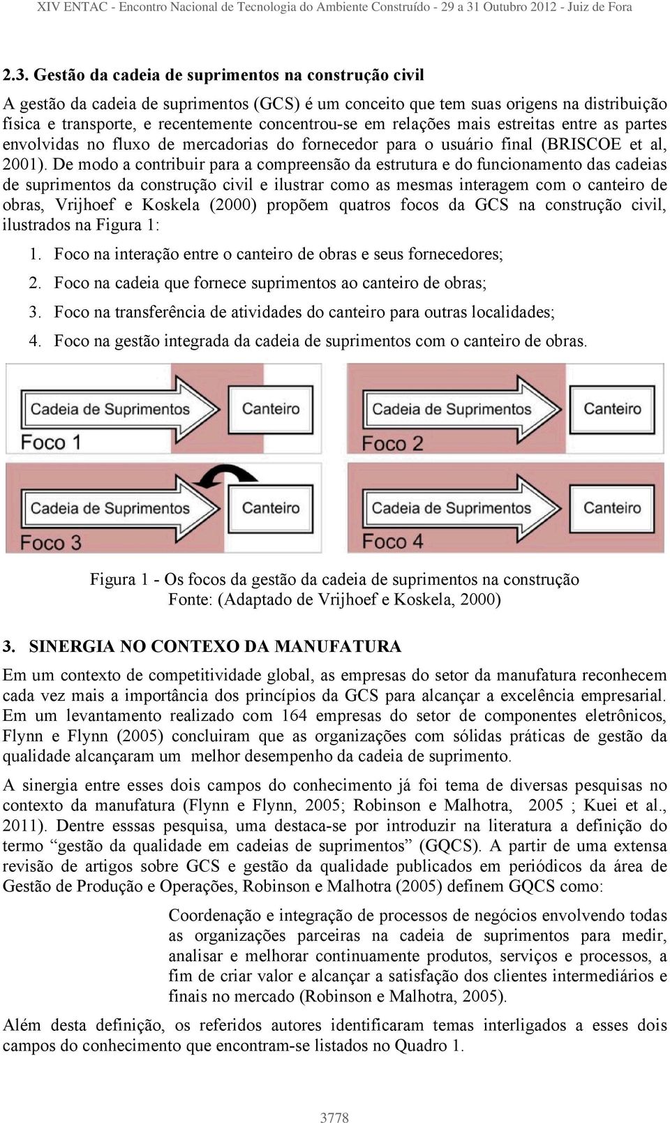 De modo a contribuir para a compreensão da estrutura e do funcionamento das cadeias de suprimentos da construção civil e ilustrar como as mesmas interagem com o canteiro de obras, Vrijhoef e Koskela