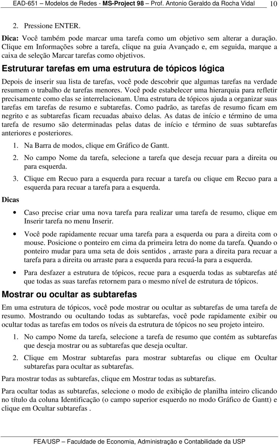 Estruturar tarefas em uma estrutura de tópicos lógica Depois de inserir sua lista de tarefas, você pode descobrir que algumas tarefas na verdade resumem o trabalho de tarefas menores.