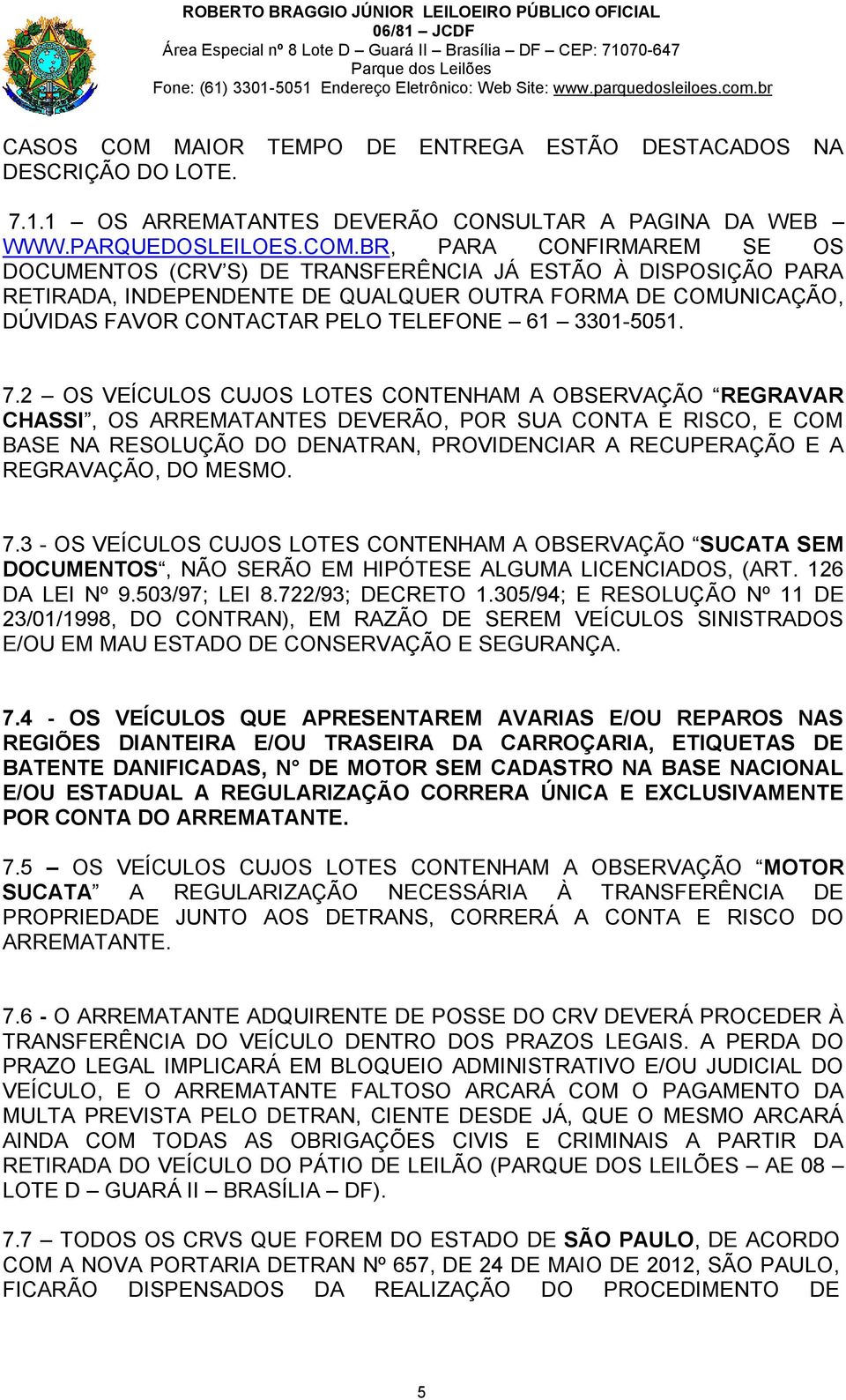 BR, PARA CONFIRMAREM SE OS DOCUMENTOS (CRV S) DE TRANSFERÊNCIA JÁ ESTÃO À DISPOSIÇÃO PARA RETIRADA, INDEPENDENTE DE QUALQUER OUTRA FORMA DE COMUNICAÇÃO, DÚVIDAS FAVOR CONTACTAR PELO TELEFONE 61