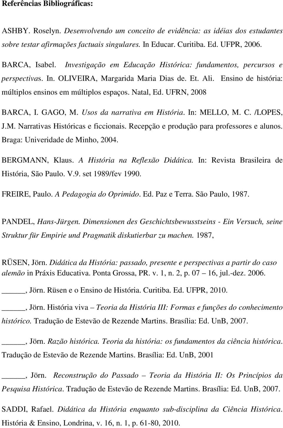 Natal, Ed. UFRN, 2008 BARCA, I. GAGO, M. Usos da narrativa em História. In: MELLO, M. C. /LOPES, J.M. Narrativas Históricas e ficcionais. Recepção e produção para professores e alunos.