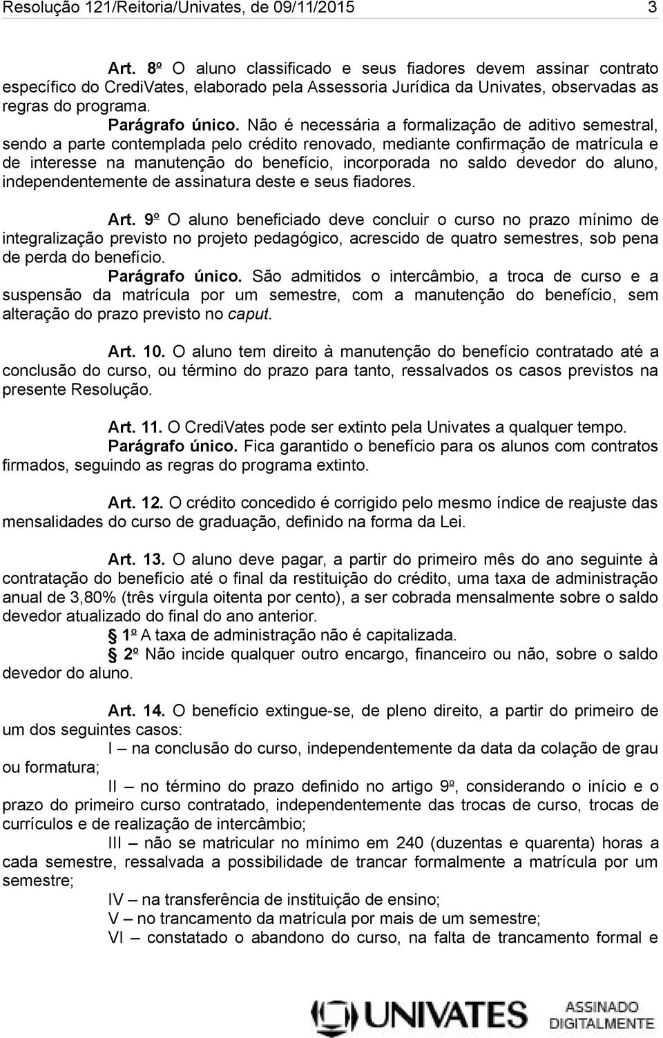 Não é necessária a formalização de aditivo semestral, sendo a parte contemplada pelo crédito renovado, mediante confirmação de matrícula e de interesse na manutenção do benefício, incorporada no