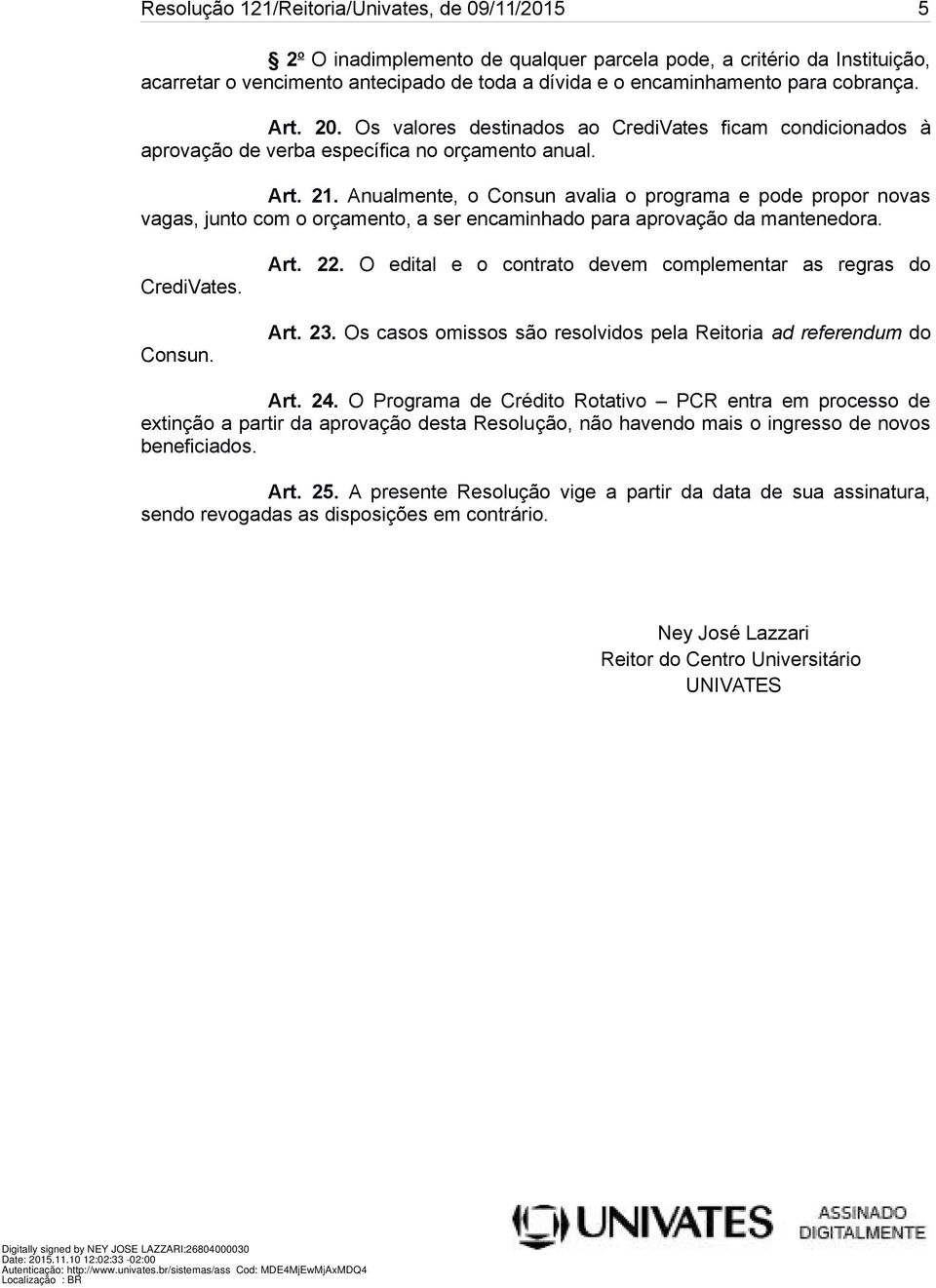 Anualmente, o Consun avalia o programa e pode propor novas vagas, junto com o orçamento, a ser encaminhado para aprovação da mantenedora. CrediVates. Consun. Art. 22.