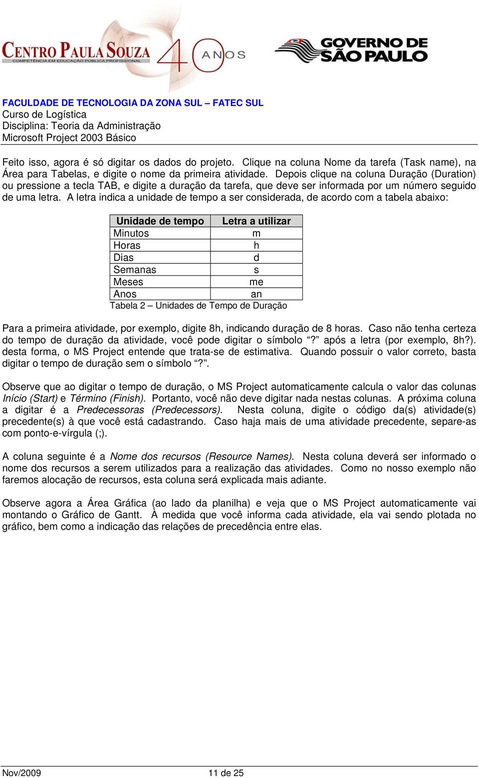 A letra indica a unidade de tempo a ser considerada, de acordo com a tabela abaixo: Unidade de tempo Letra a utilizar Minutos m Horas h Dias d Semanas s Meses me Anos an Tabela 2 Unidades de Tempo de