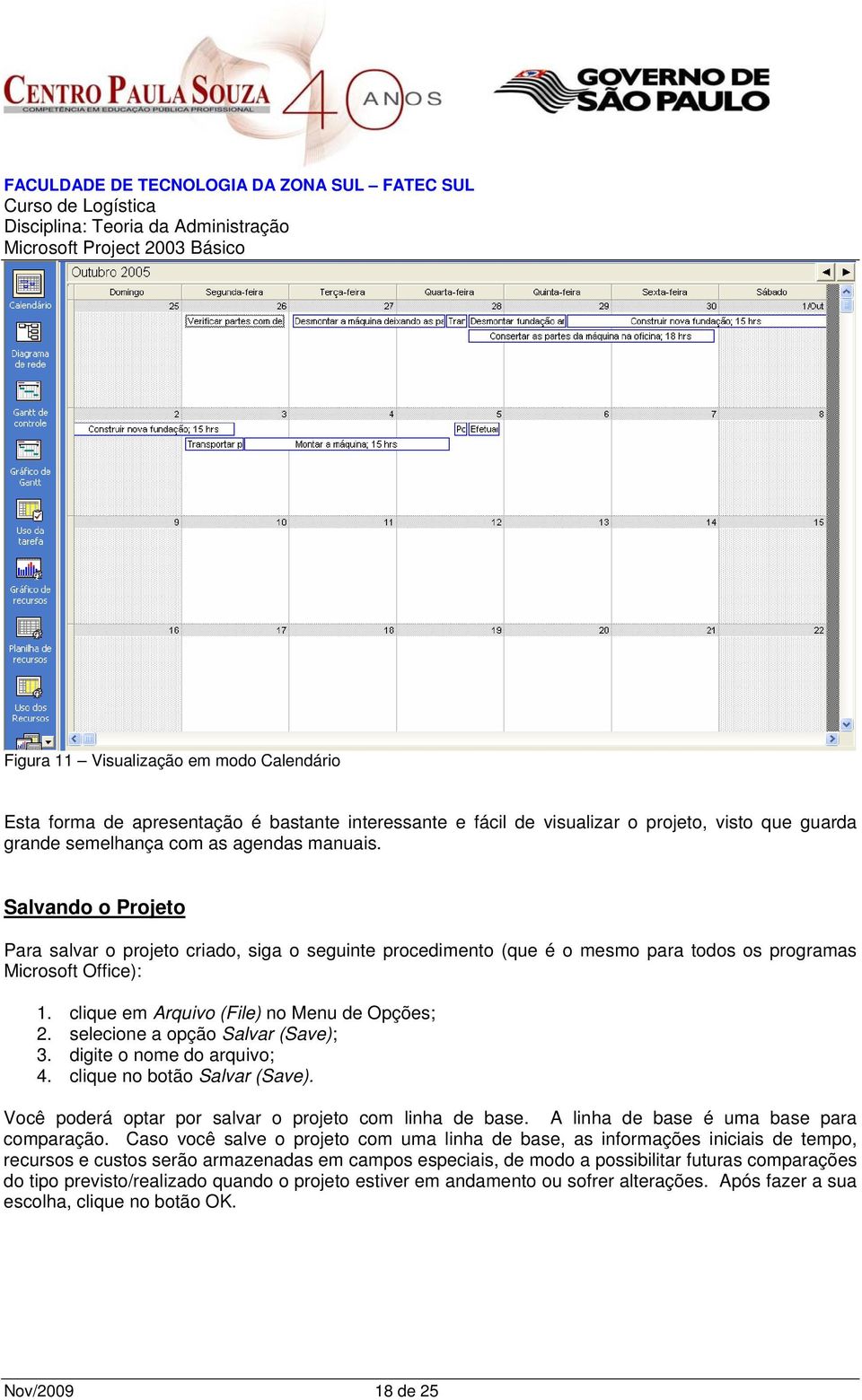 selecione a opção Salvar (Save); 3. digite o nome do arquivo; 4. clique no botão Salvar (Save). Você poderá optar por salvar o projeto com linha de base. A linha de base é uma base para comparação.