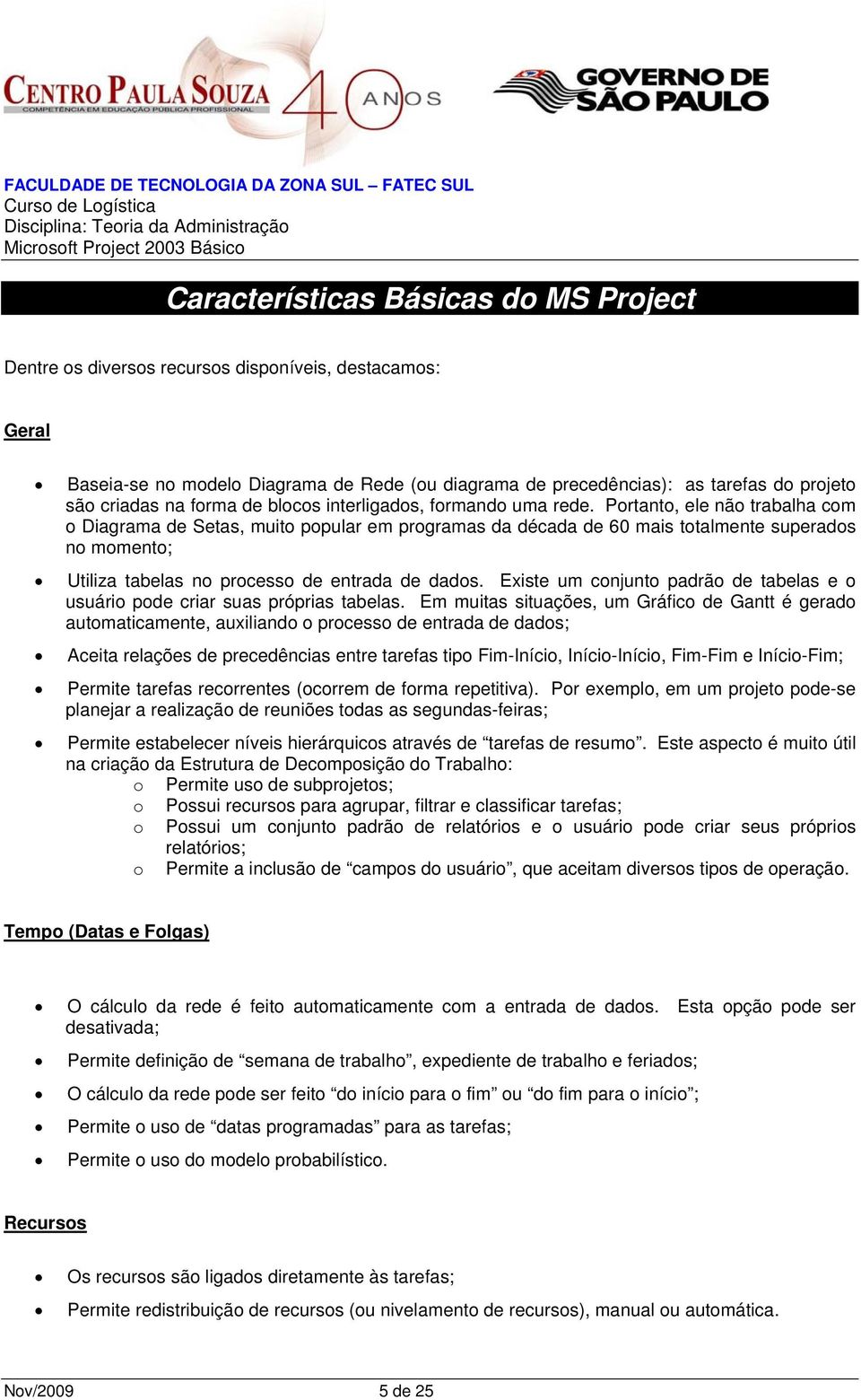 Portanto, ele não trabalha com o Diagrama de Setas, muito popular em programas da década de 60 mais totalmente superados no momento; Utiliza tabelas no processo de entrada de dados.