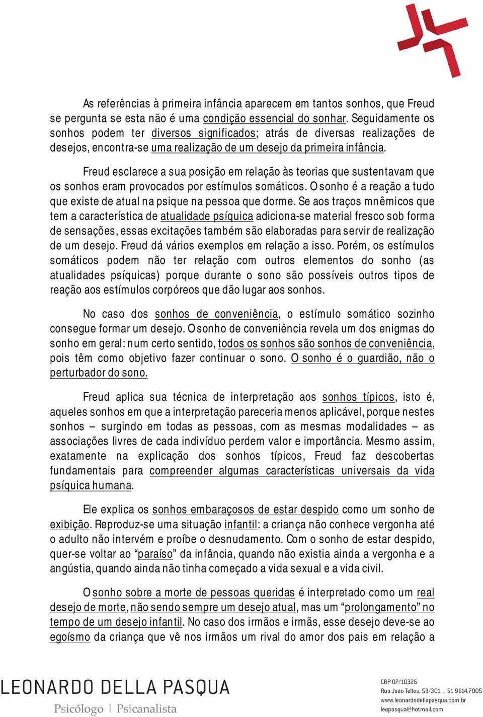 Freud esclarece a sua posição em relação às teorias que sustentavam que os sonhos eram provocados por estímulos somáticos. O sonho é a reação a tudo que existe de atual na psique na pessoa que dorme.