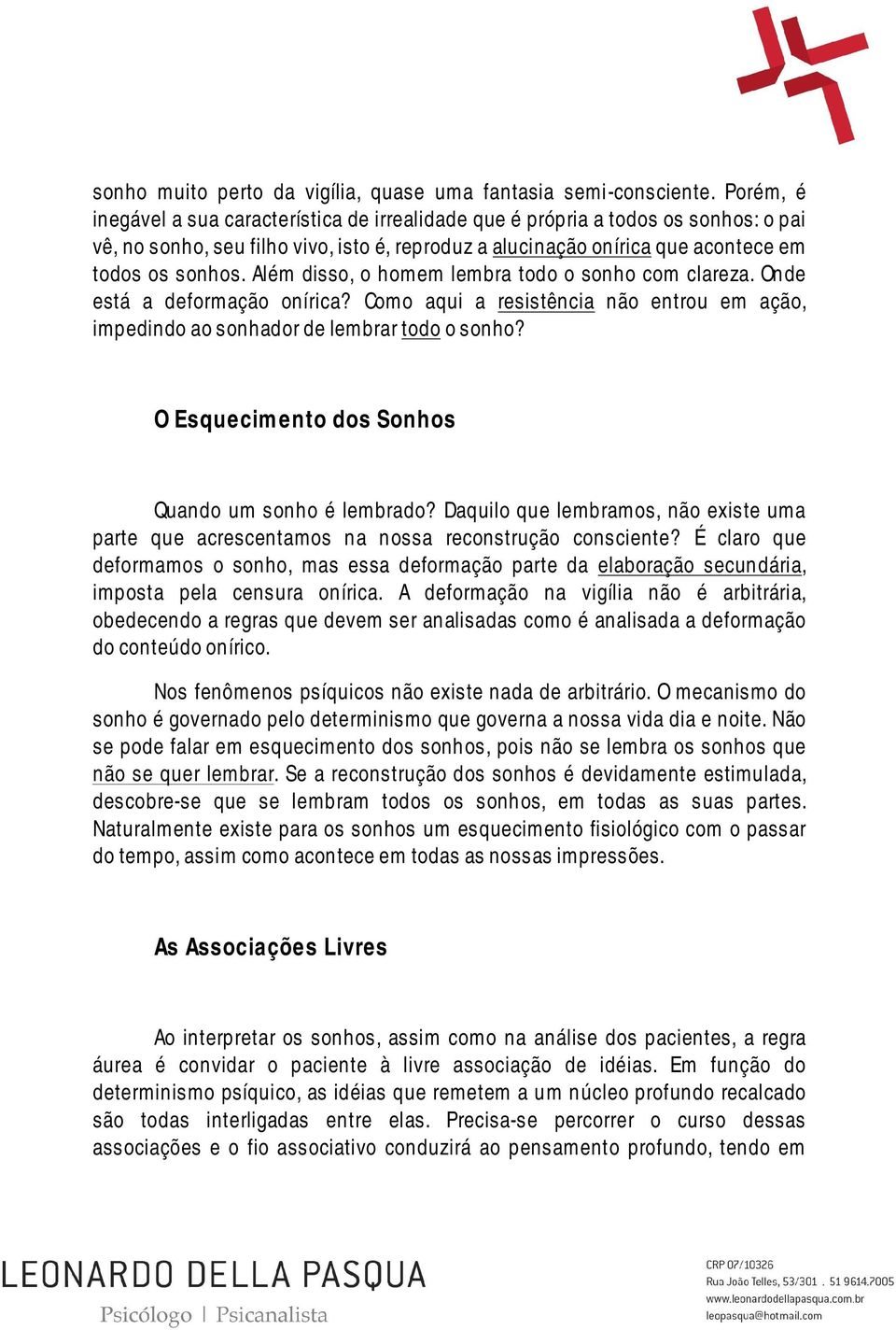 Além disso, o homem lembra todo o sonho com clareza. Onde está a deformação onírica? Como aqui a resistência não entrou em ação, impedindo ao sonhador de lembrar todo o sonho?