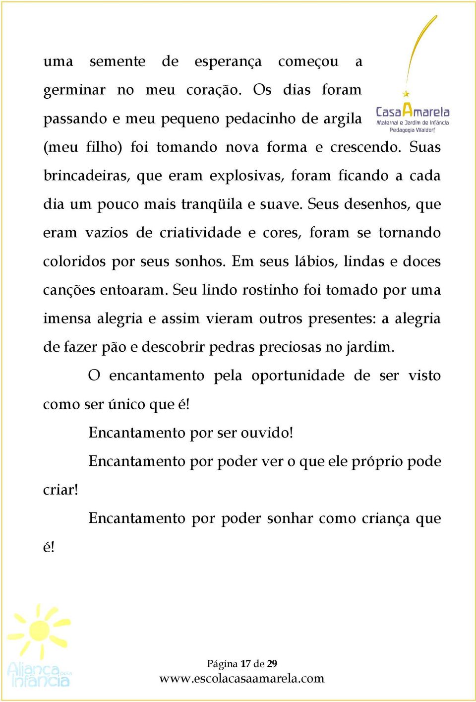 Seus desenhos, que eram vazios de criatividade e cores, foram se tornando coloridos por seus sonhos. Em seus lábios, lindas e doces canções entoaram.