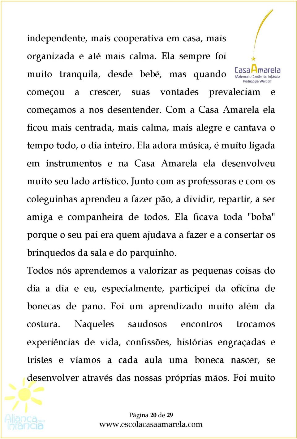 Com a Casa Amarela ela ficou mais centrada, mais calma, mais alegre e cantava o tempo todo, o dia inteiro.