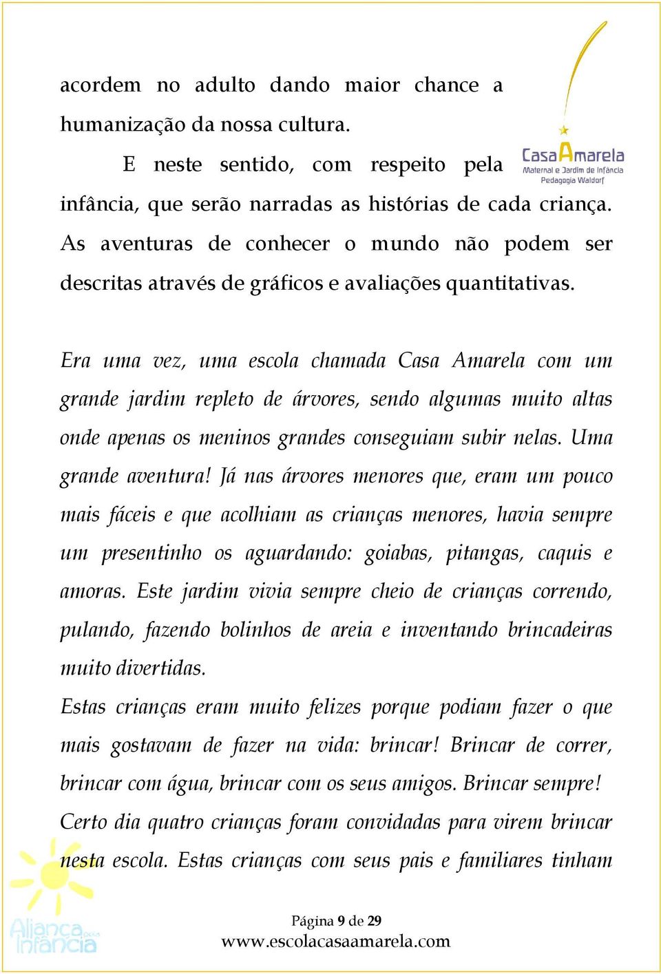 Era uma vez, uma escola chamada Casa Amarela com um grande jardim repleto de árvores, sendo algumas muito altas onde apenas os meninos grandes conseguiam subir nelas. Uma grande aventura!