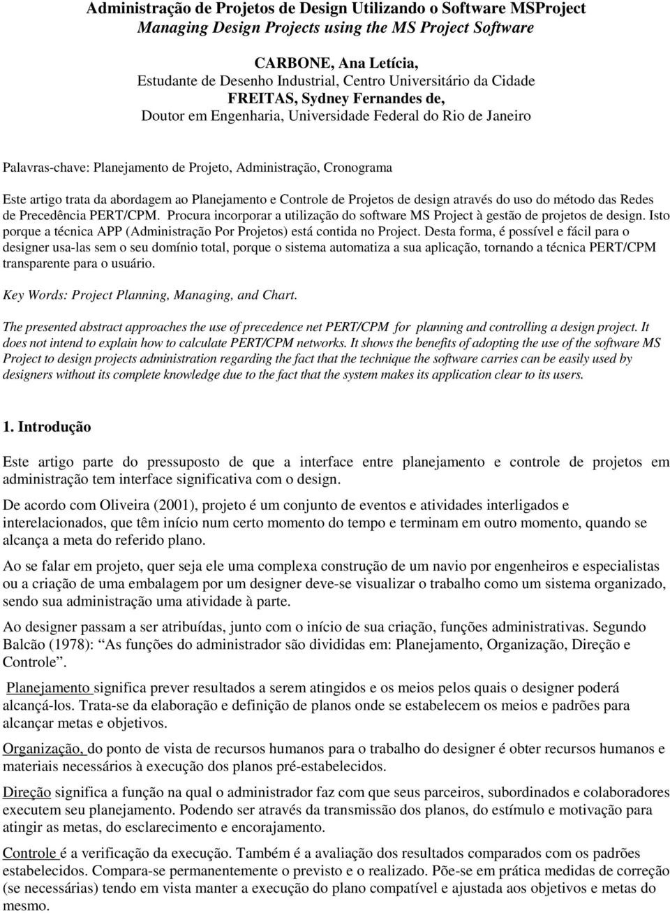 ao Planejamento e Controle de Projetos de design através do uso do método das Redes de Precedência PERT/CPM. Procura incorporar a utilização do software MS Project à gestão de projetos de design.