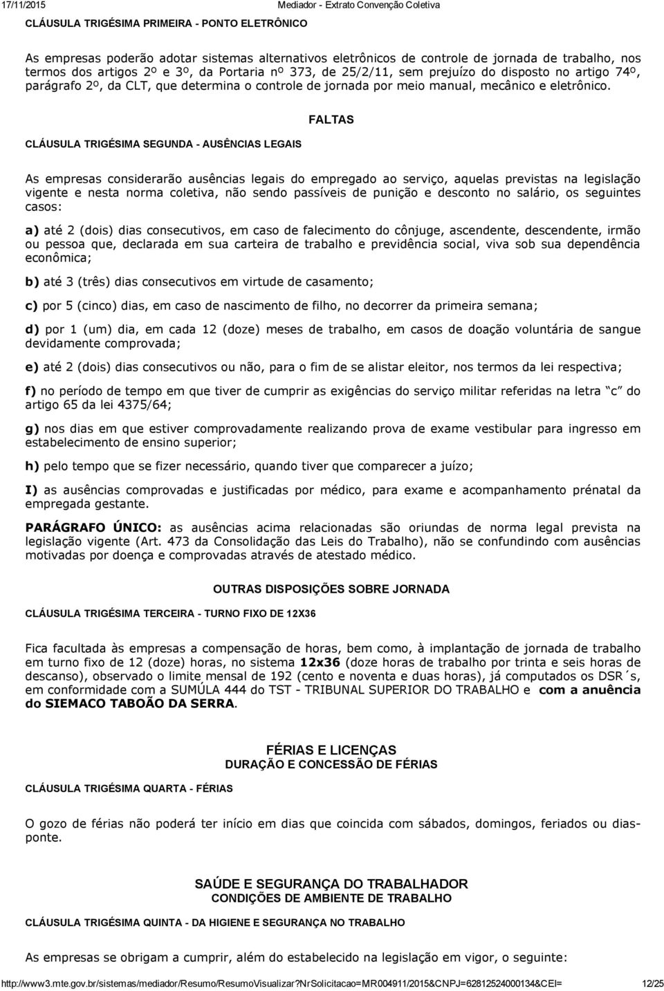 CLÁUSULA TRIGÉSIMA SEGUNDA AUSÊNCIAS LEGAIS FALTAS As empresas considerarão ausências legais do empregado ao serviço, aquelas previstas na legislação vigente e nesta norma coletiva, não sendo