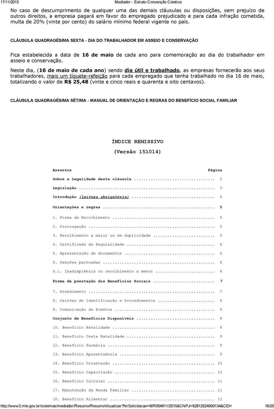 CLÁUSULA QUADRAGÉSIMA SEXTA DIA DO TRABALHADOR EM ASSEIO E CONSERVAÇÃO Fica estabelecida a data de 16 de maio de cada ano para comemoração ao dia do trabalhador em asseio e conservação.