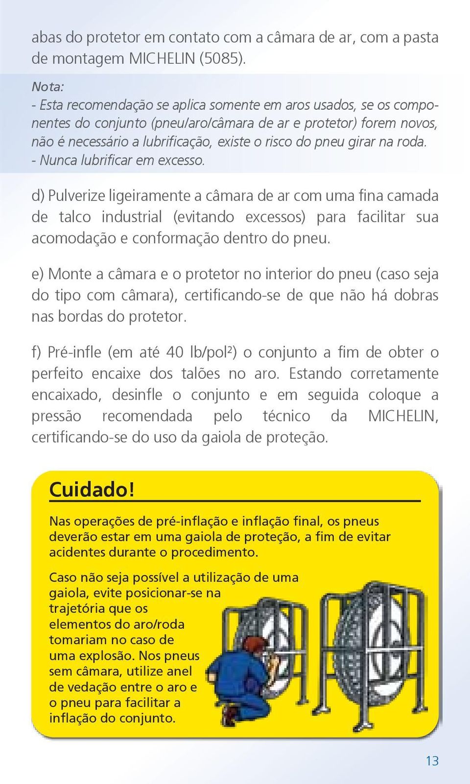 na roda. - Nunca lubrificar em excesso. d) Pulverize ligeiramente a câmara de ar com uma fina camada de talco industrial (evitando excessos) para facilitar sua acomodação e conformação dentro do pneu.