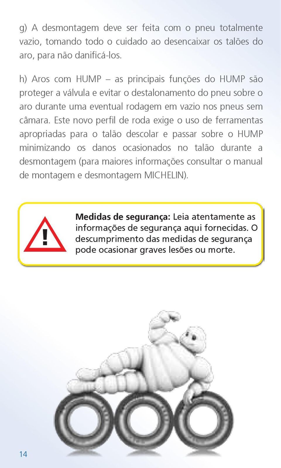 Este novo perfil de roda exige o uso de ferramentas apropriadas para o talão descolar e passar sobre o HUMP minimizando os danos ocasionados no talão durante a desmontagem (para