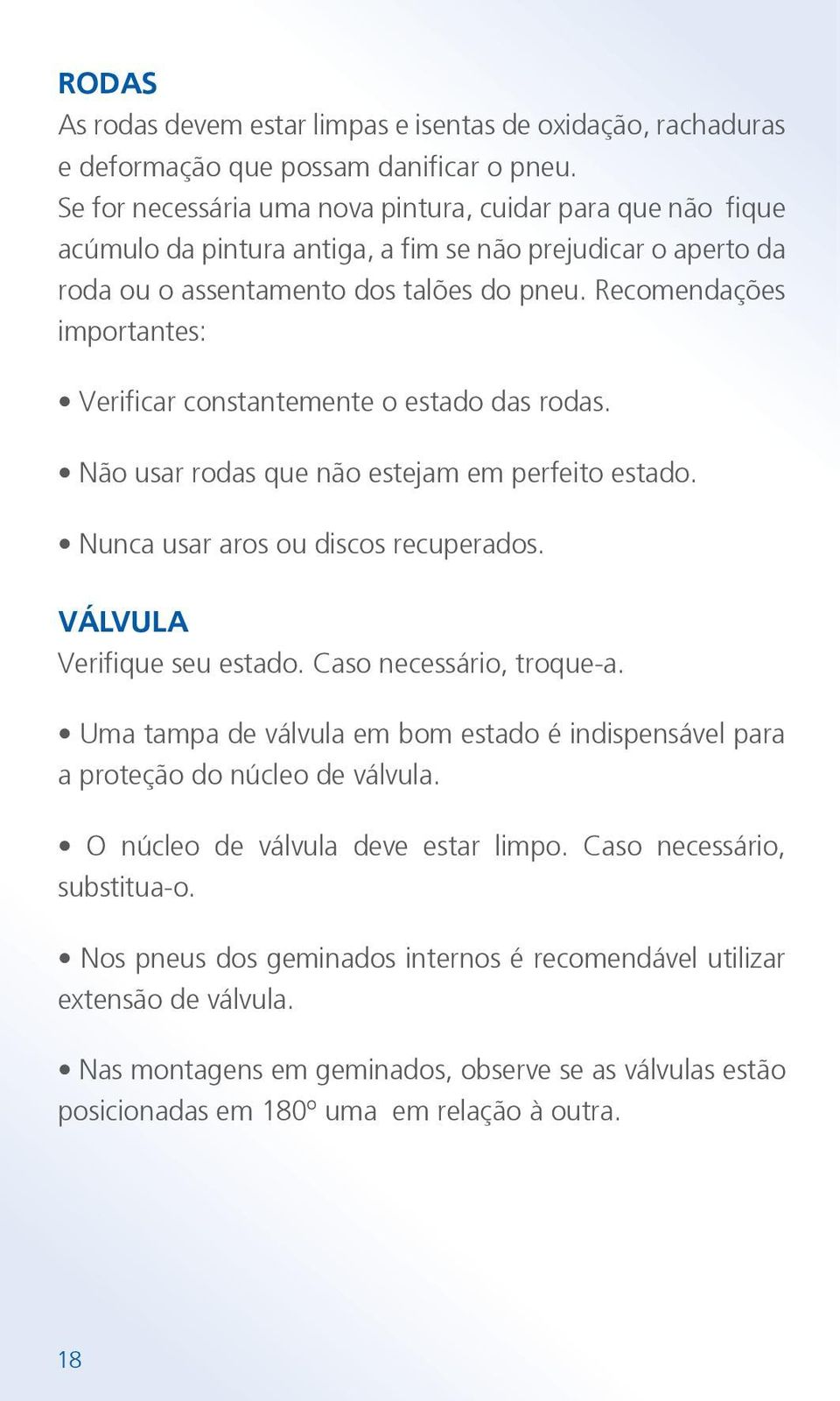 Recomendações importantes: Verificar constantemente o estado das rodas. Não usar rodas que não estejam em perfeito estado. Nunca usar aros ou discos recuperados. VÁLVULA Verifique seu estado.