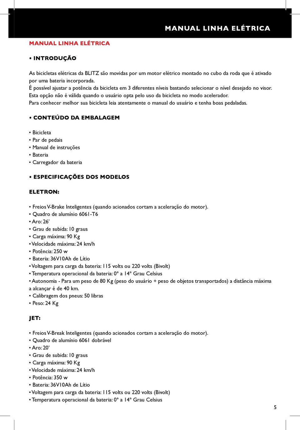 Para conhecer melhor sua bicicleta leia atentamente o manual do usuário e tenha boas pedaladas.