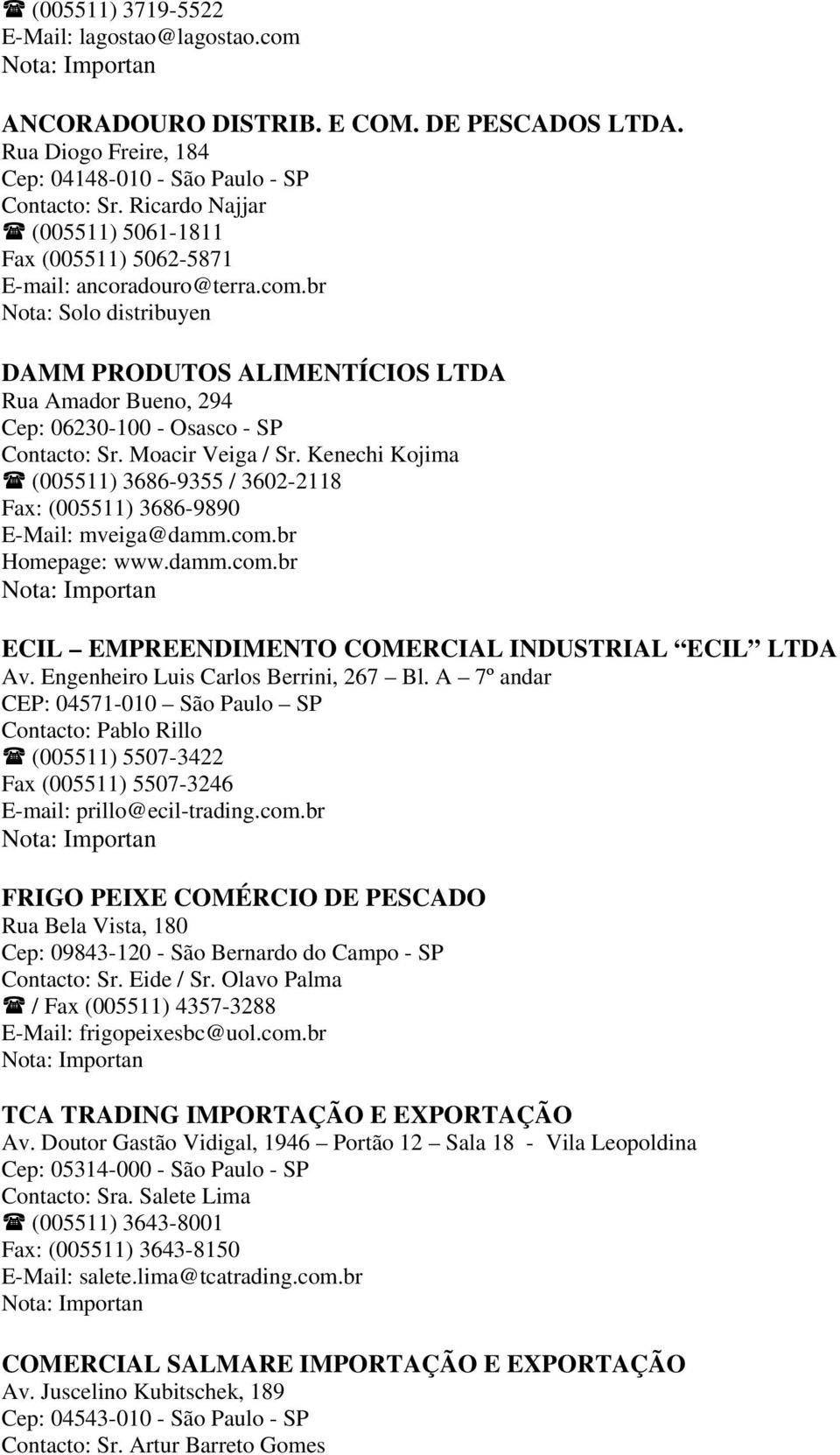 br Nota: Solo distribuyen DAMM PRODUTOS ALIMENTÍCIOS LTDA Rua Amador Bueno, 294 Cep: 06230-100 - Osasco - SP Contacto: Sr. Moacir Veiga / Sr.