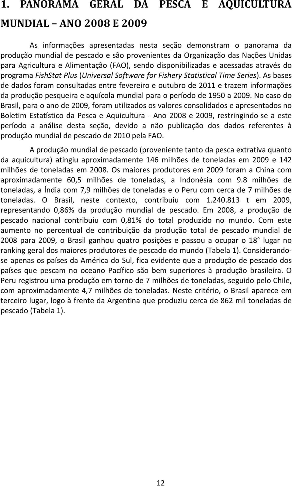 As bases de dados foram consultadas entre fevereiro e outubro de 2011 e trazem informações da produção pesqueira e aquícola mundial para o período de 1950 a 2009.