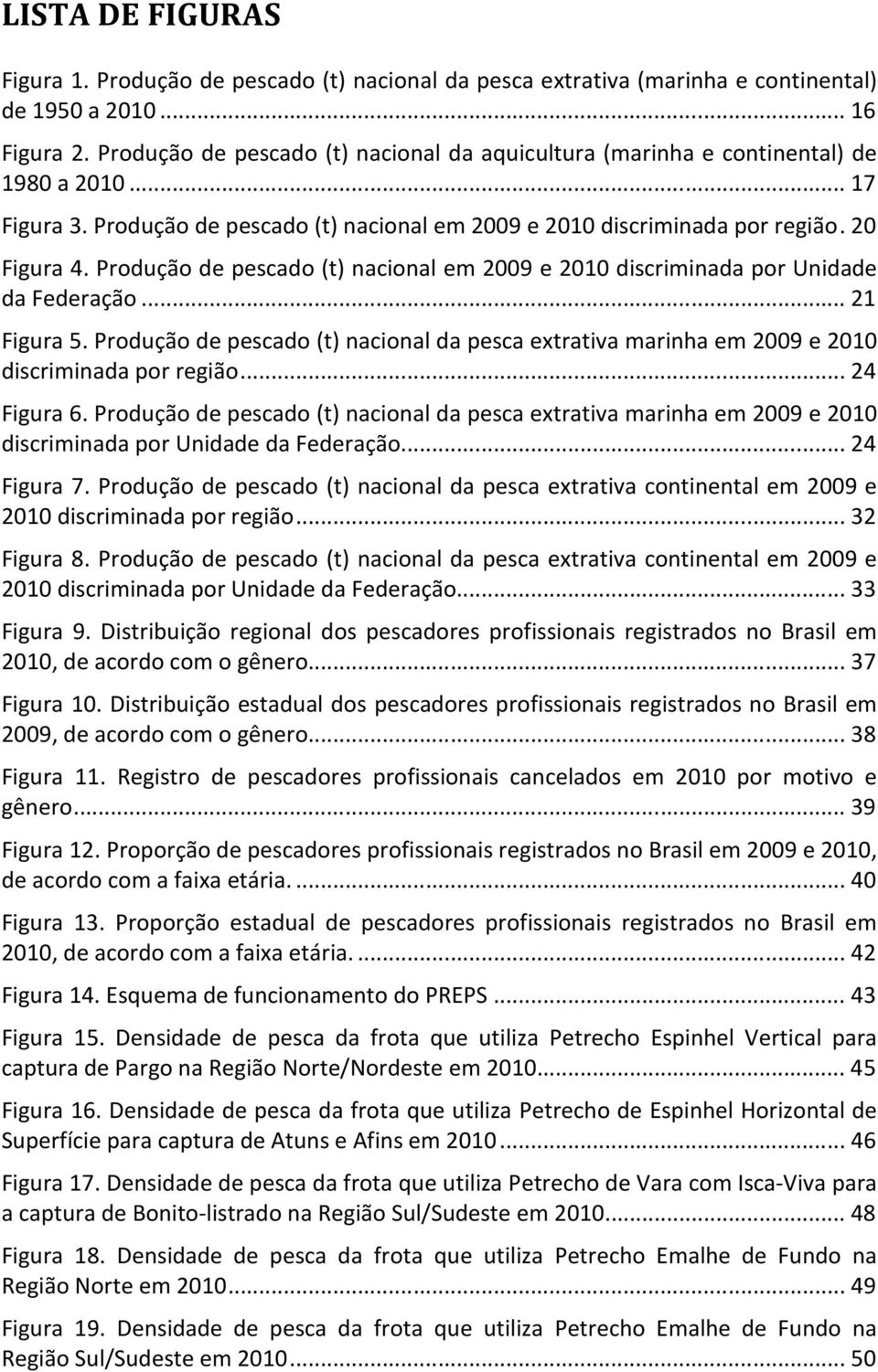 Produção de pescado (t) nacional em 2009 e 2010 discriminada por Unidade da Federação... 21 Figura 5.