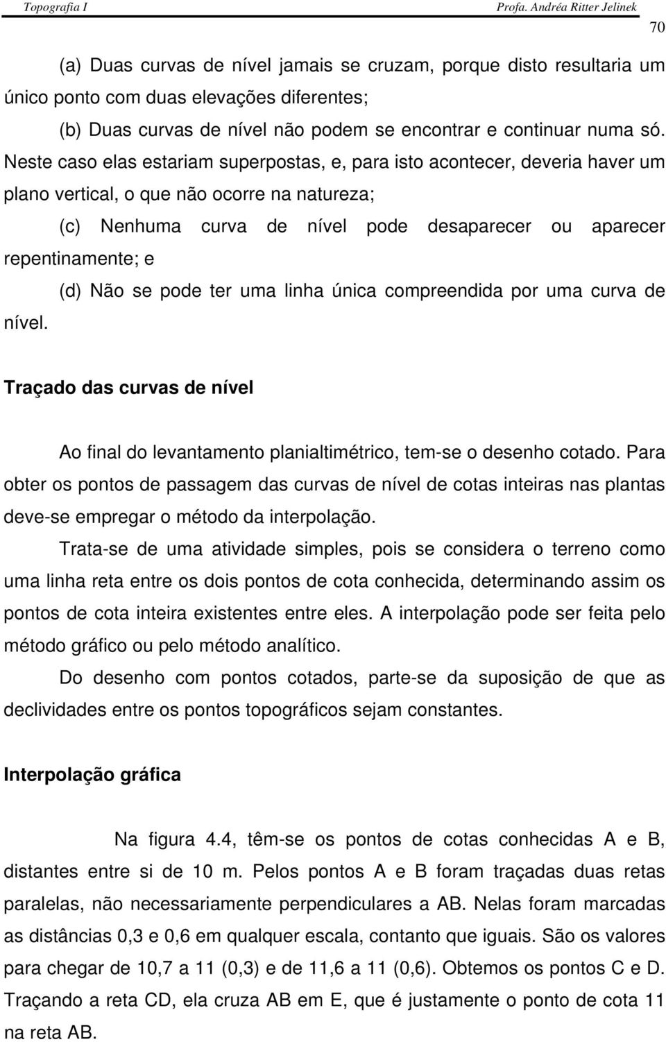 (d) Não se pode ter uma linha única compreendida por uma curva de nível. Traçado das curvas de nível Ao final do levantamento planialtimétrico, tem-se o desenho cotado.