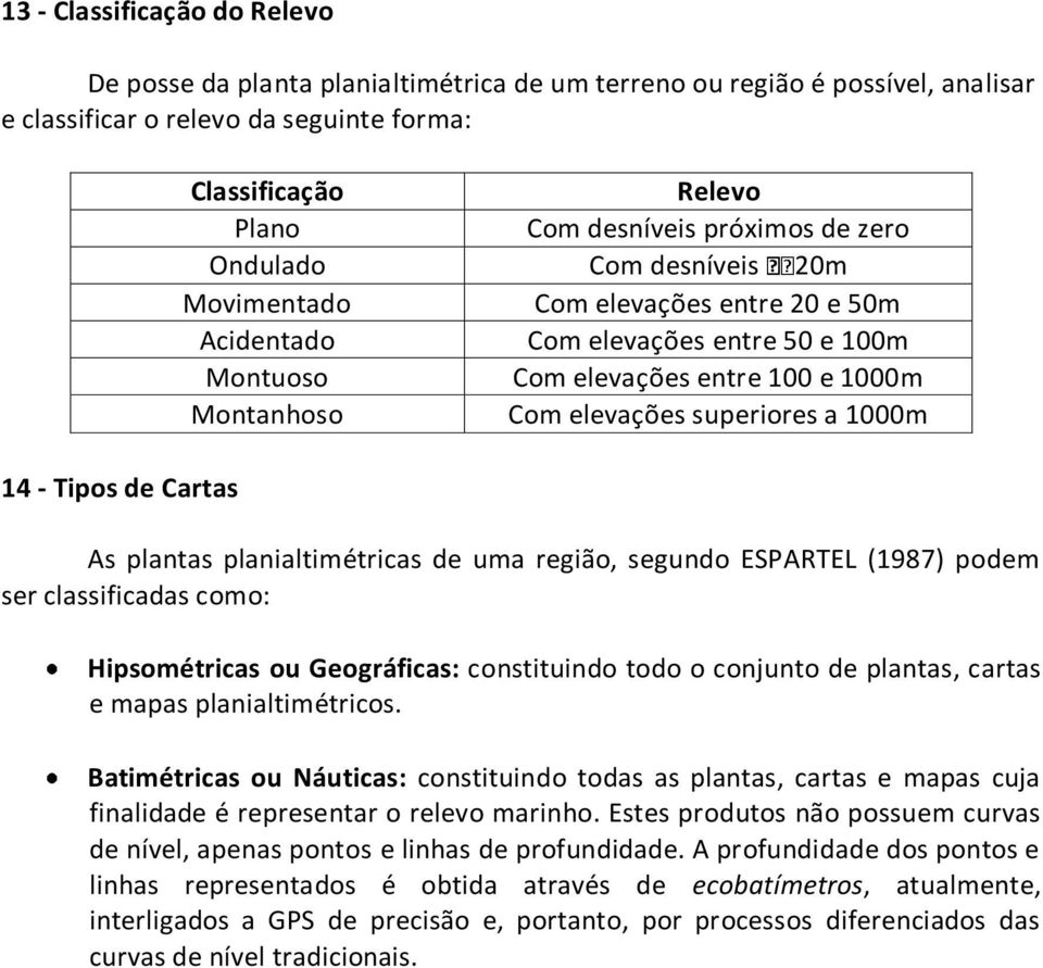 elevações superiores a 1000m As plantas planialtimétricas de uma região, segundo ESPARTEL (1987) podem ser classificadas como: Hipsométricas ou Geográficas: constituindo todo o conjunto de plantas,