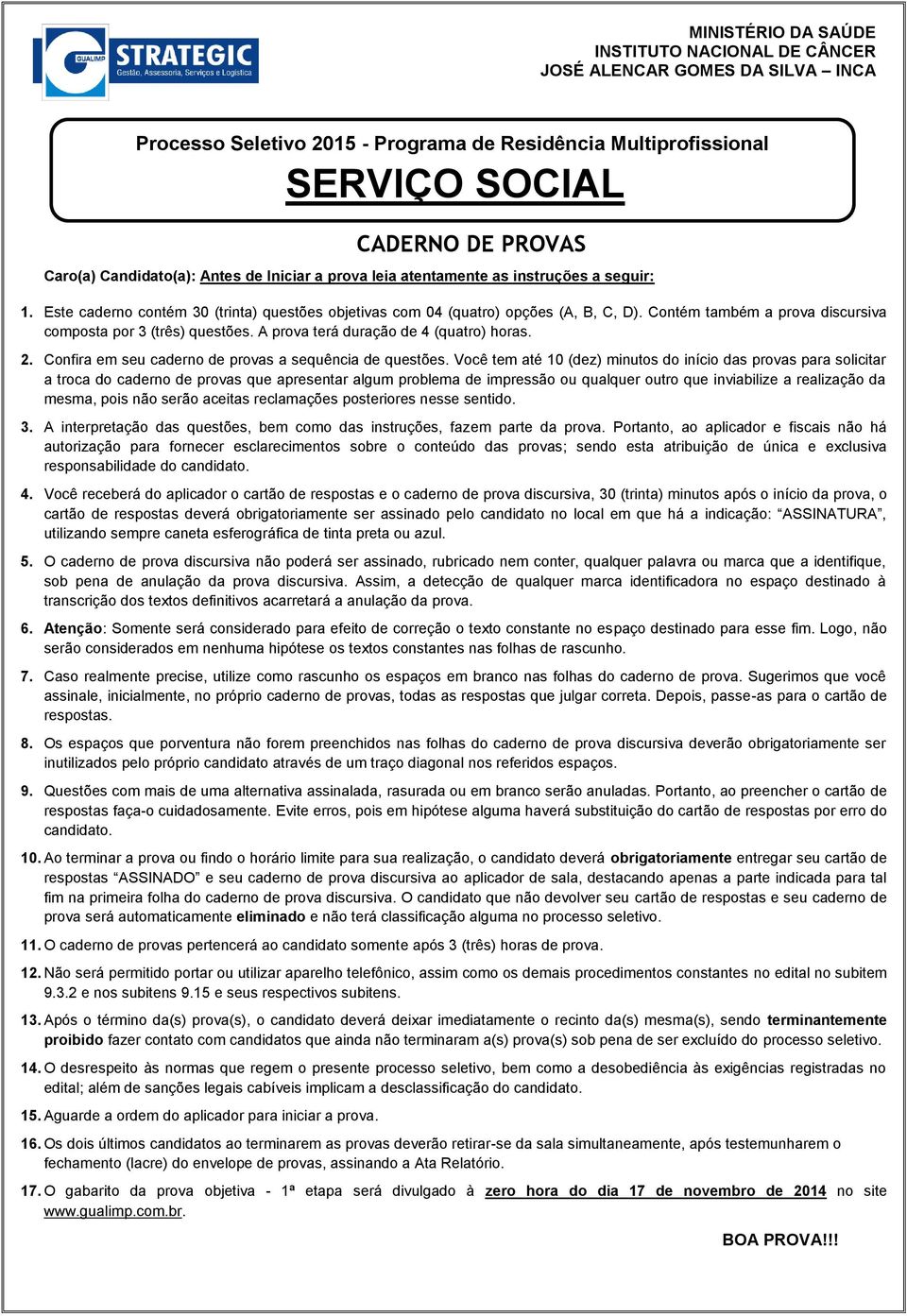 Contém também a prova discursiva composta por 3 (três) questões. A prova terá duração de 4 (quatro) horas. 2. Confira em seu caderno de provas a sequência de questões.