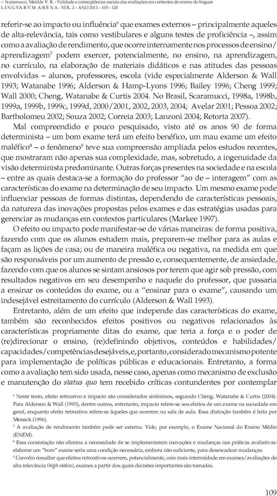 envolvidas alunos, professores, escola (vide especialmente Alderson & Wall 1993; Watanabe 1996; Alderson & Hamp-Lyons 1996; Bailey 1996; Cheng 1999; Wall 2000; Cheng, Watanabe & Curtis 2004.