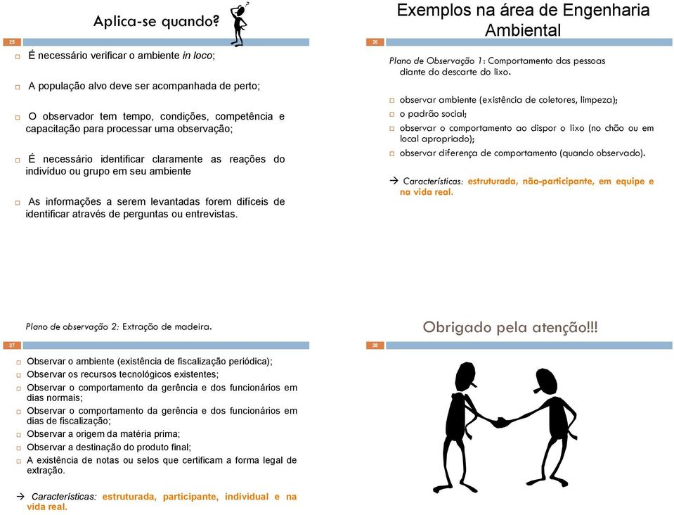 identificar claramente as reações do indivíduo ou grupo em seu ambiente As informações a serem levantadas forem difíceis de identificar através de perguntas ou entrevistas.