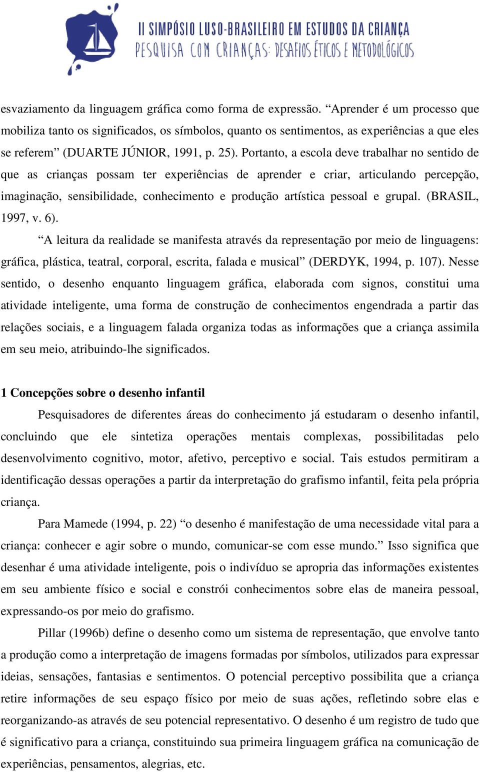 Portanto, a escola deve trabalhar no sentido de que as crianças possam ter experiências de aprender e criar, articulando percepção, imaginação, sensibilidade, conhecimento e produção artística