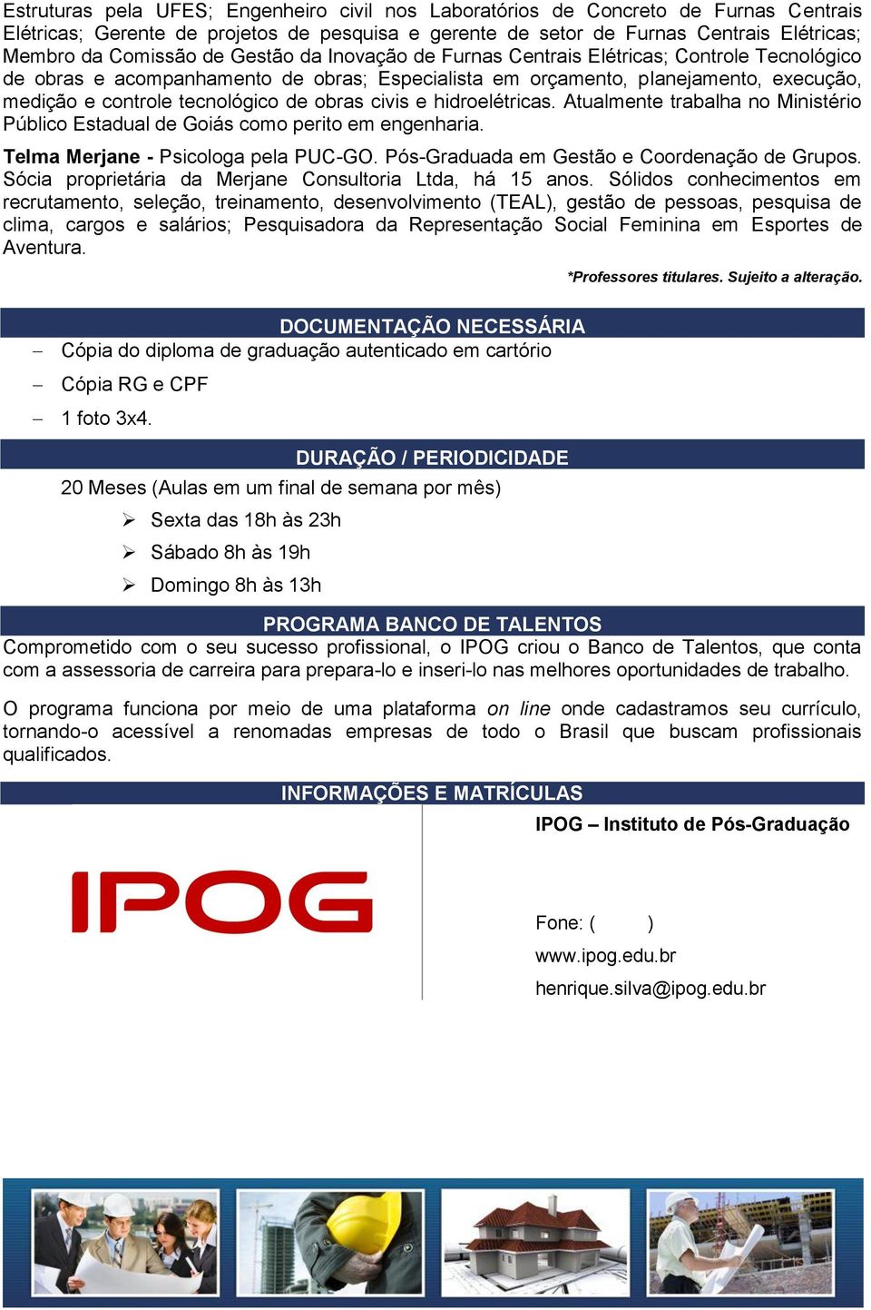 civis e hidroelétricas. Atualmente trabalha no Ministério Público Estadual de Goiás como perito em engenharia. Telma Merjane - Psicologa pela PUC-GO. Pós-Graduada em Gestão e Coordenação de Grupos.