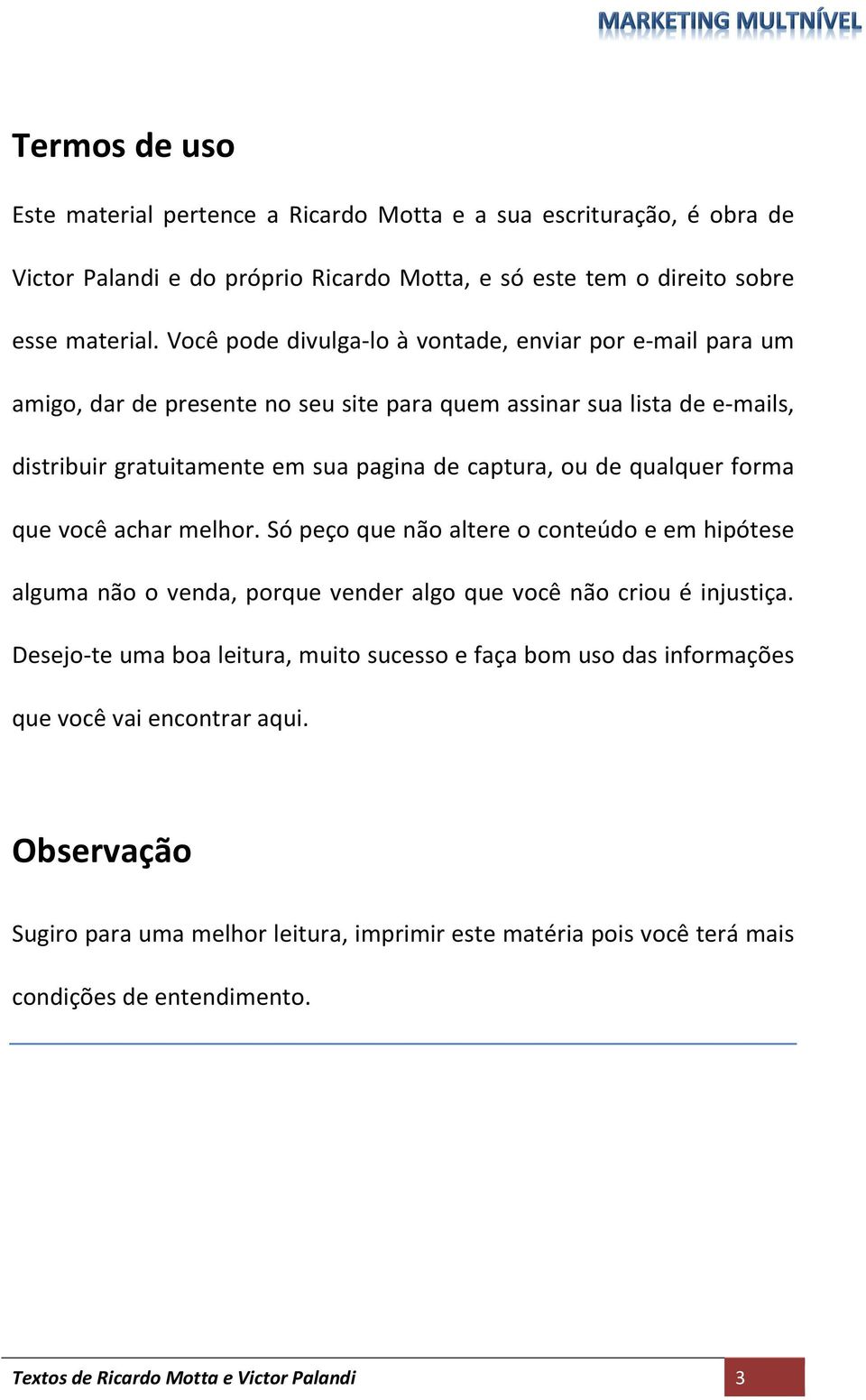 qualquer forma que você achar melhor. Só peço que não altere o conteúdo e em hipótese alguma não o venda, porque vender algo que você não criou é injustiça.