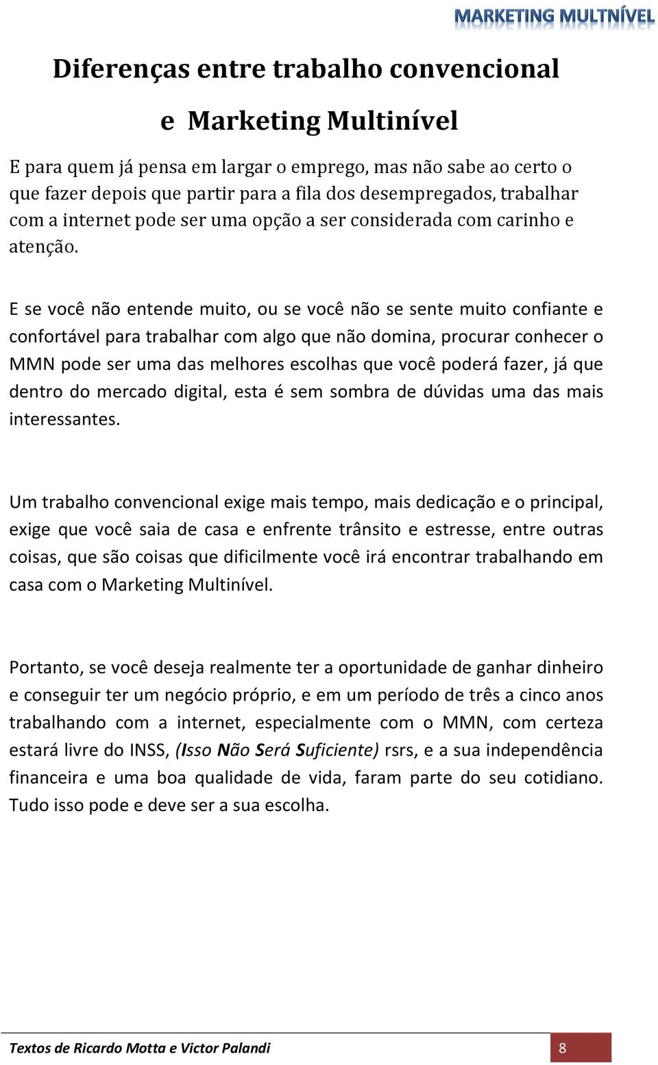 E se você não entende muito, ou se você não se sente muito confiante e confortável para trabalhar com algo que não domina, procurar conhecer o MMN pode ser uma das melhores escolhas que você poderá