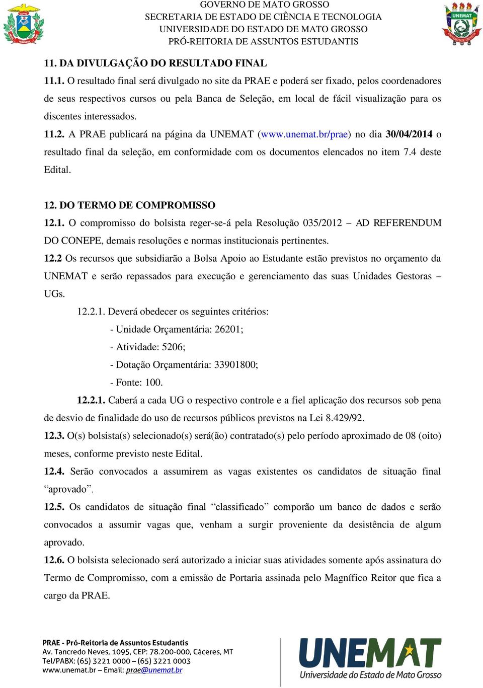 br/prae) no dia 30/04/2014 o resultado final da seleção, em conformidade com os documentos elencados no item 7.4 deste Edital. 12. DO TERMO DE COMPROMISSO 12.1. O compromisso do bolsista reger-se-á pela Resolução 035/2012 AD REFERENDUM DO CONEPE, demais resoluções e normas institucionais pertinentes.