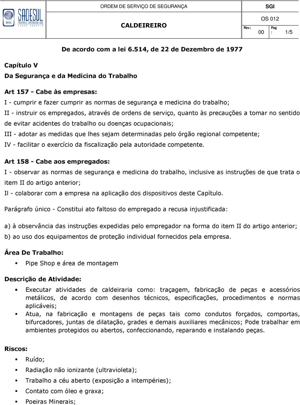 os empregados, através de ordens de serviço, quanto às precauções a tomar no sentido de evitar acidentes do trabalho ou doenças ocupacionais; III - adotar as medidas que lhes sejam determinadas pelo