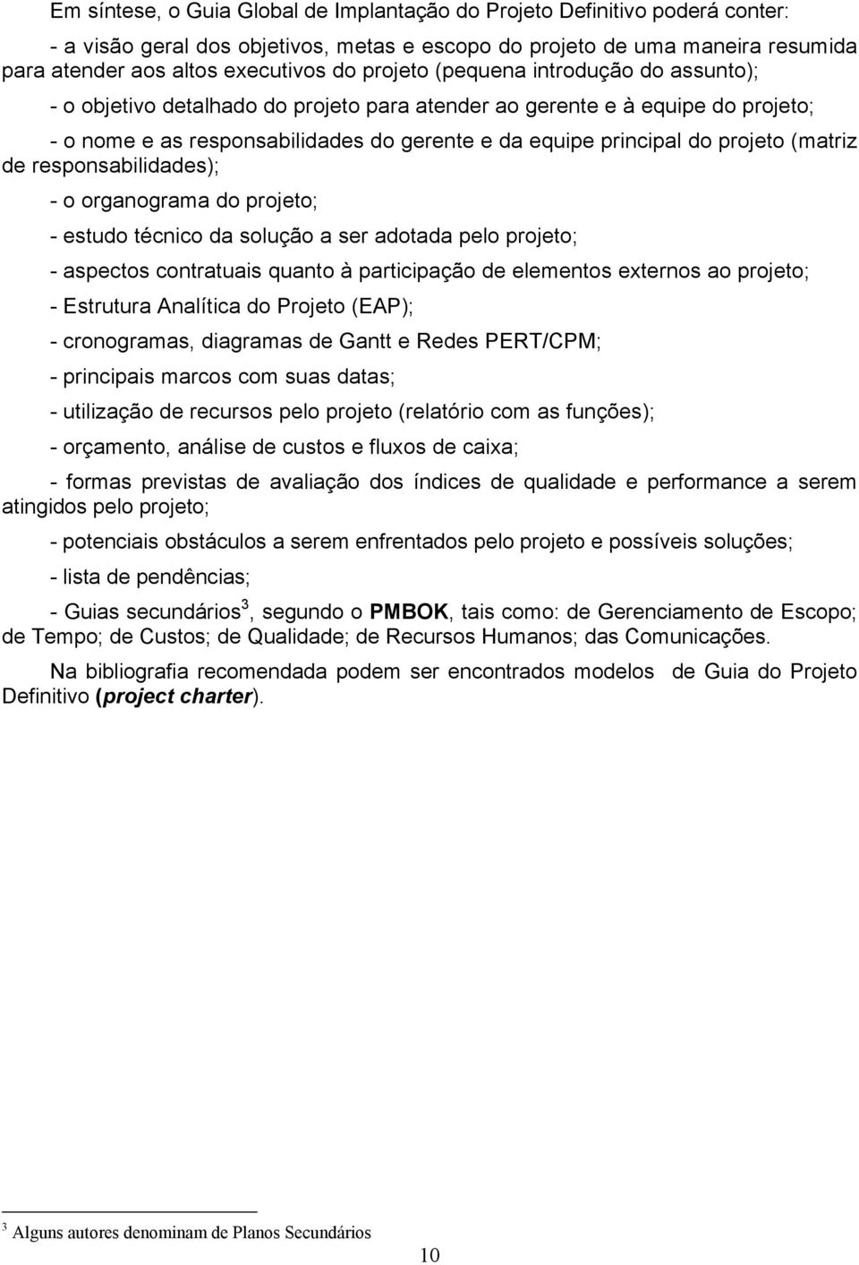 (matriz de responsabilidades); - o organograma do projeto; - estudo técnico da solução a ser adotada pelo projeto; - aspectos contratuais quanto à participação de elementos externos ao projeto; -