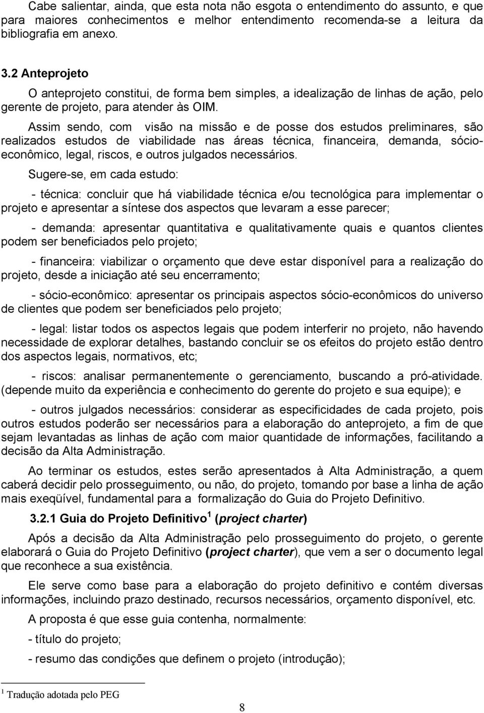 Assim sendo, com visão na missão e de posse dos estudos preliminares, são realizados estudos de viabilidade nas áreas técnica, financeira, demanda, sócioeconômico, legal, riscos, e outros julgados