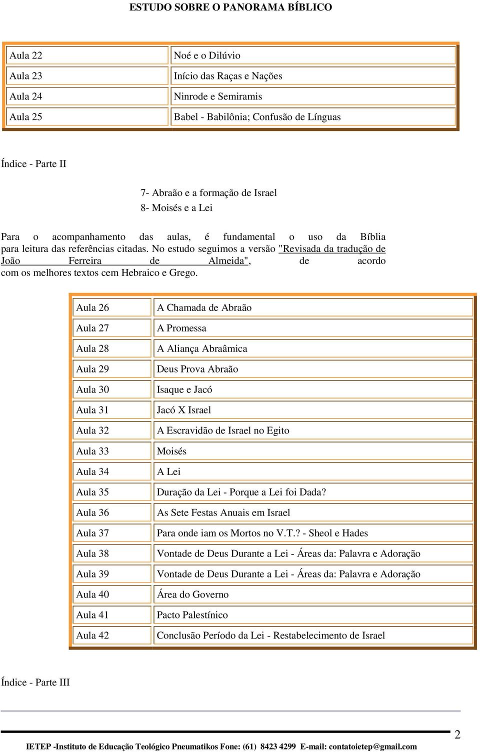 N estud seguims a versã "Revisada da traduçã de Jã Ferreira de Almeida", de acrd cm s melhres texts cem Hebraic e Greg.