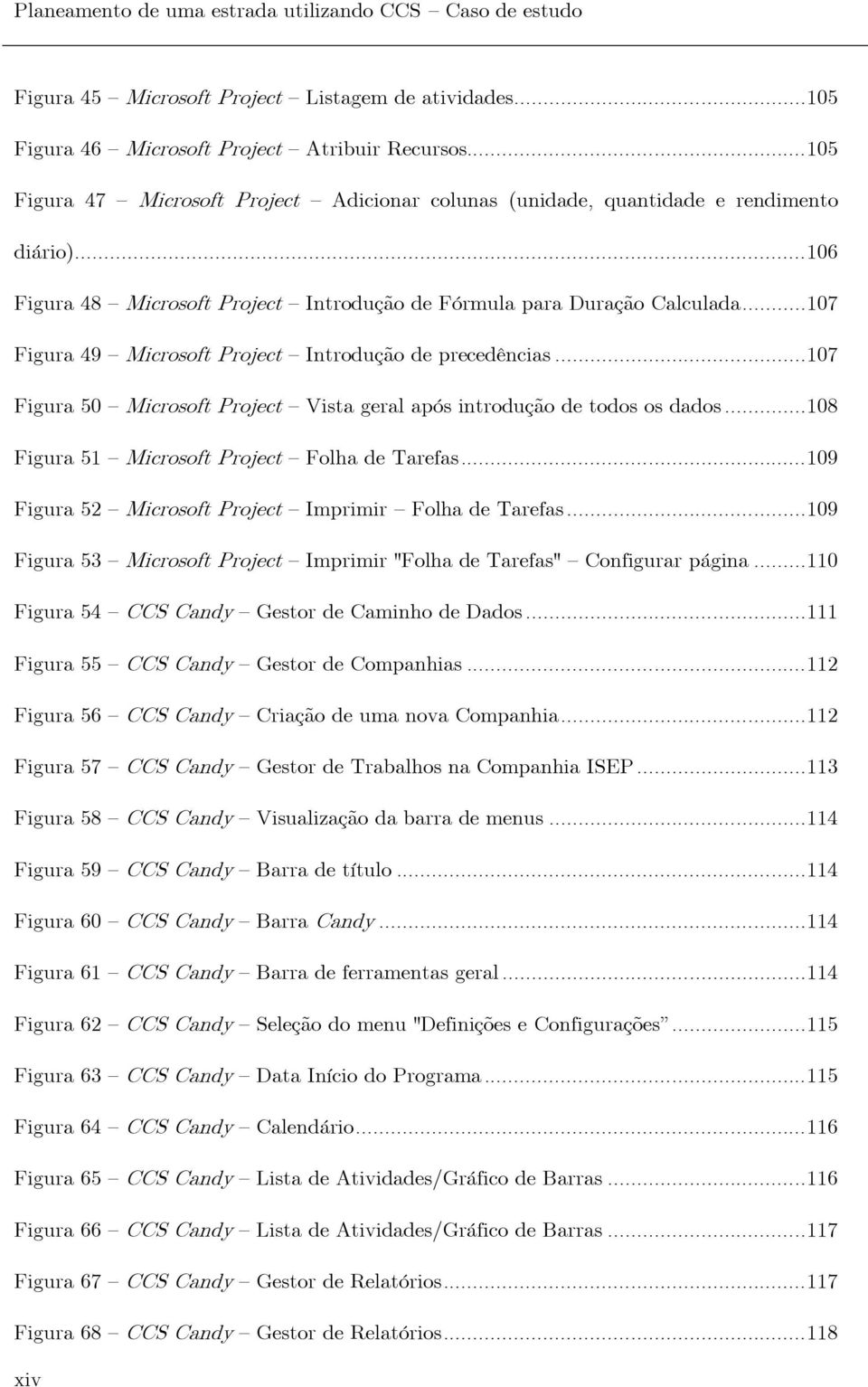 .. 107 Figura 49 Microsoft Project Introdução de precedências... 107 Figura 50 Microsoft Project Vista geral após introdução de todos os dados... 108 Figura 51 Microsoft Project Folha de Tarefas.