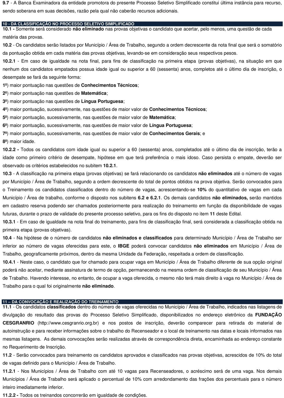 1 - Somente será considerado não eliminado nas provas objetivas o candidato que acertar, pelo menos, uma questão de cada matéria das provas. 10.