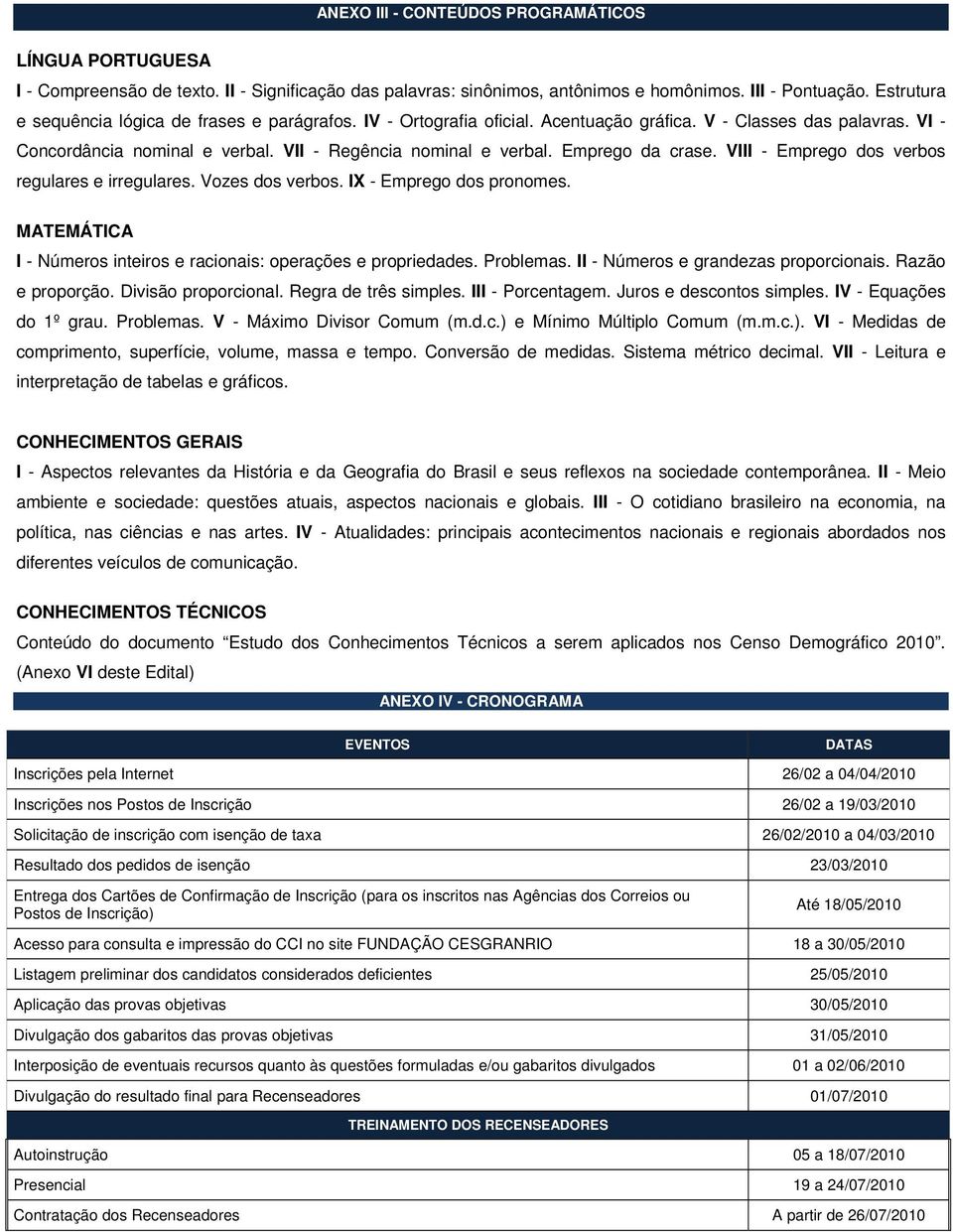 Emprego da crase. VIII - Emprego dos verbos regulares e irregulares. Vozes dos verbos. IX - Emprego dos pronomes. MATEMÁTICA I - Números inteiros e racionais: operações e propriedades. Problemas.