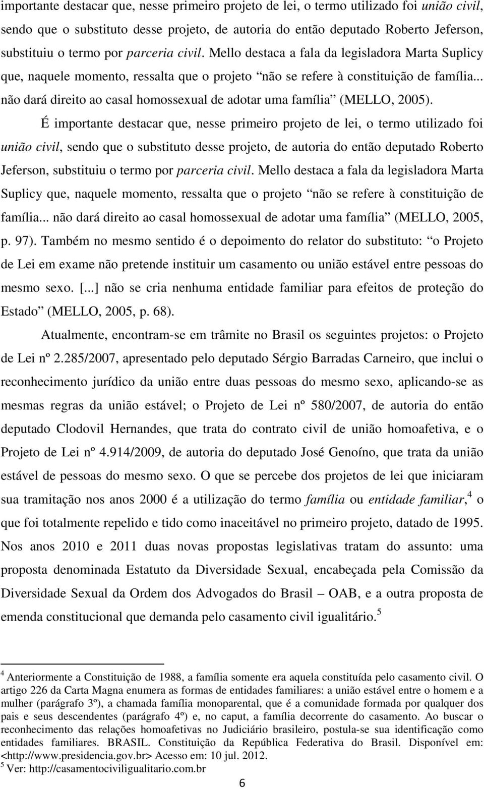 .. não dará direito ao casal homossexual de adotar uma família (MELLO, 2005). É  .. não dará direito ao casal homossexual de adotar uma família (MELLO, 2005, p. 97).