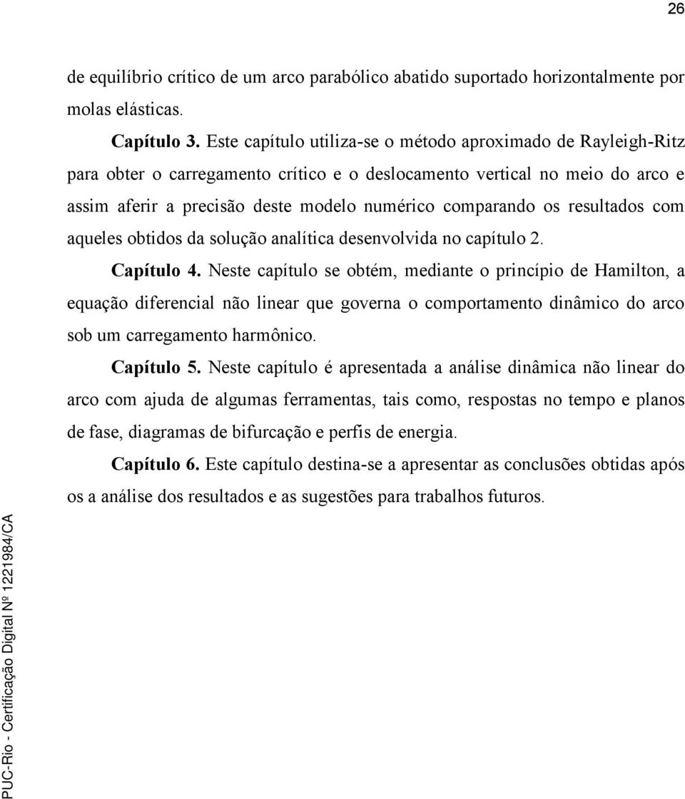 resultados com aqueles obtidos da solução analítica desenvolvida no capítulo 2. Capítulo 4.