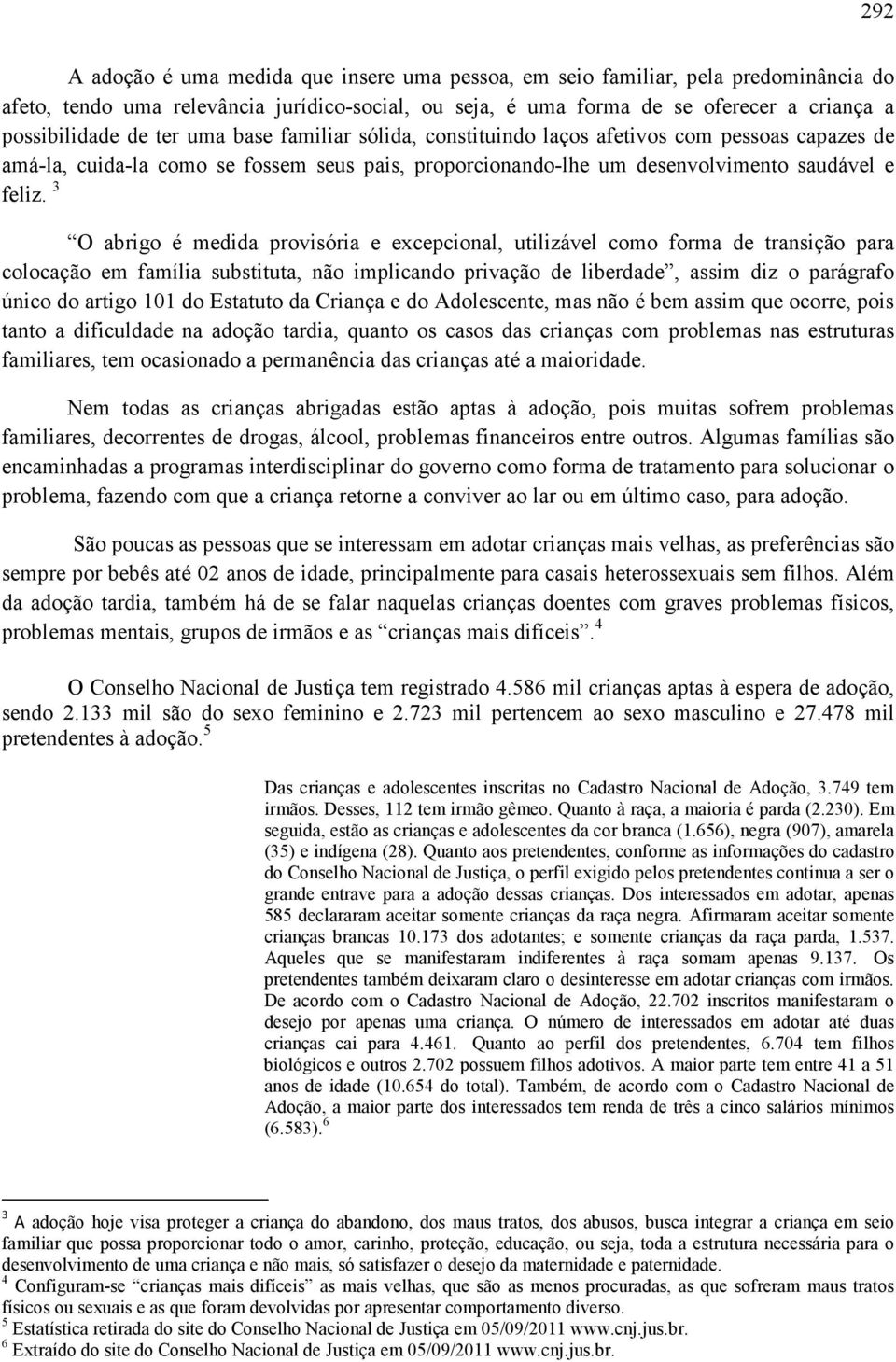 3 O abrigo é medida provisória e excepcional, utilizável como forma de transição para colocação em família substituta, não implicando privação de liberdade, assim diz o parágrafo único do artigo 101