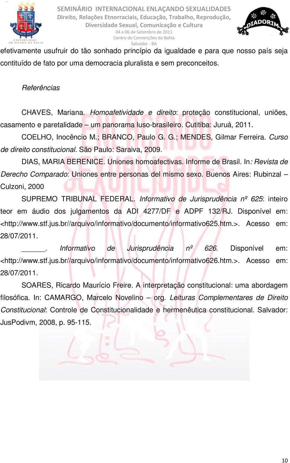 G.; MENDES, Gilmar Ferreira. Curso de direito constitucional. São Paulo: Saraiva, 2009. DIAS, MARIA BERENICE. Uniones homoafectivas. Informe de Brasil.