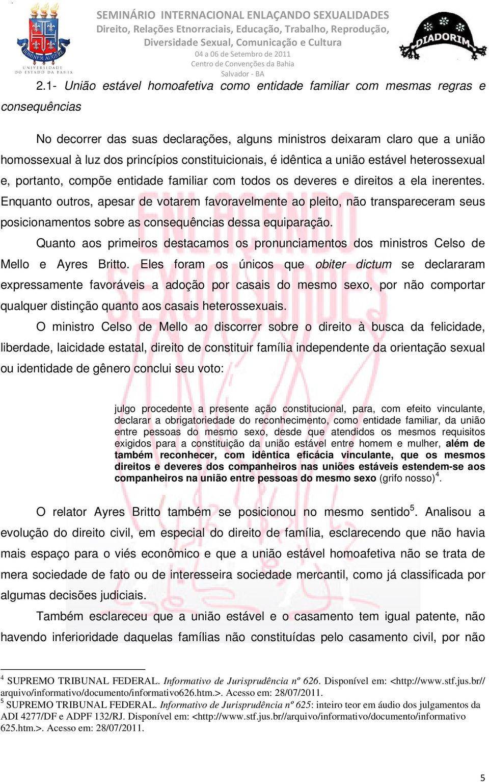 Enquanto outros, apesar de votarem favoravelmente ao pleito, não transpareceram seus posicionamentos sobre as consequências dessa equiparação.