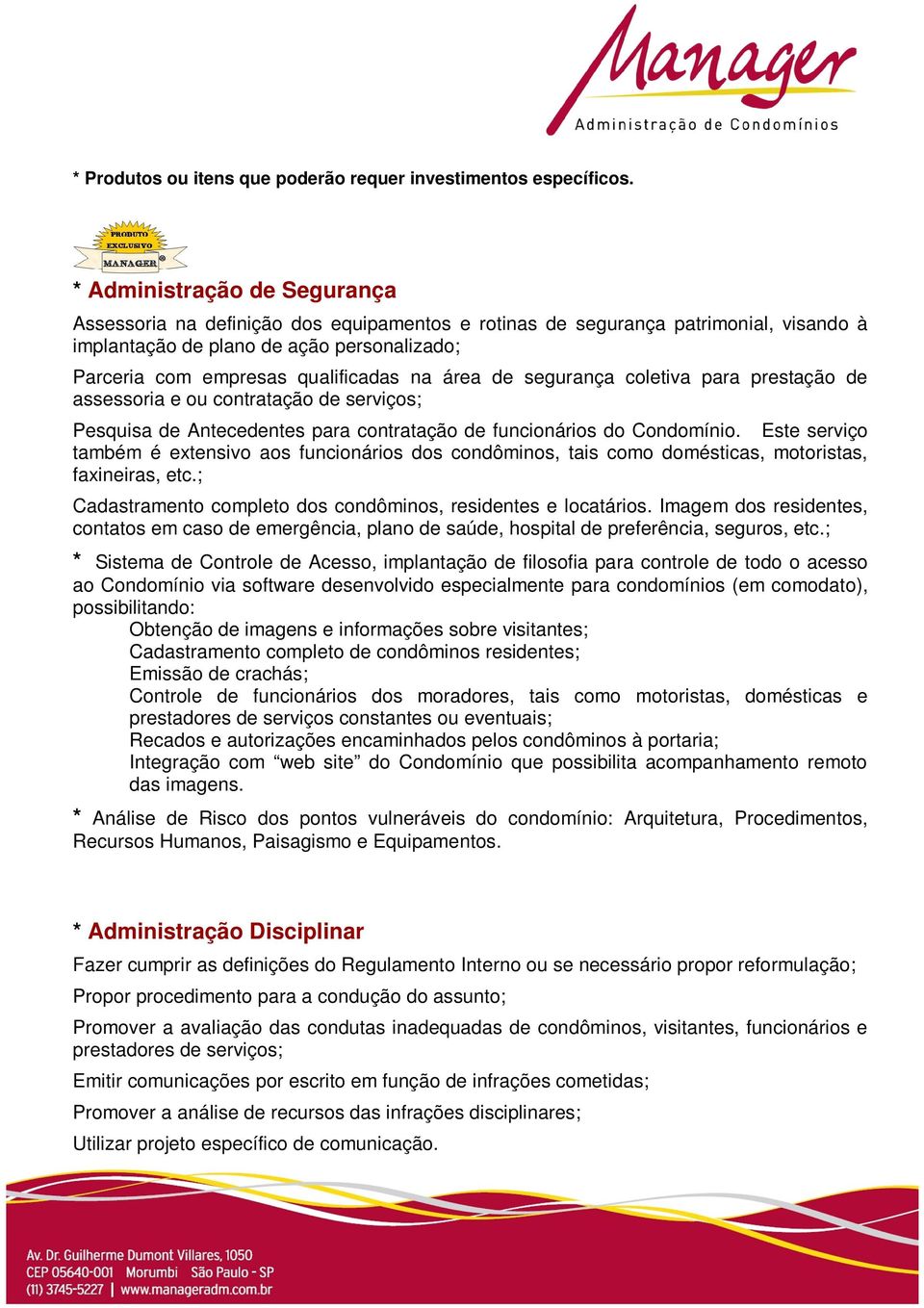 área de segurança coletiva para prestação de assessoria e ou contratação de serviços; Pesquisa de Antecedentes para contratação de funcionários do Condomínio.