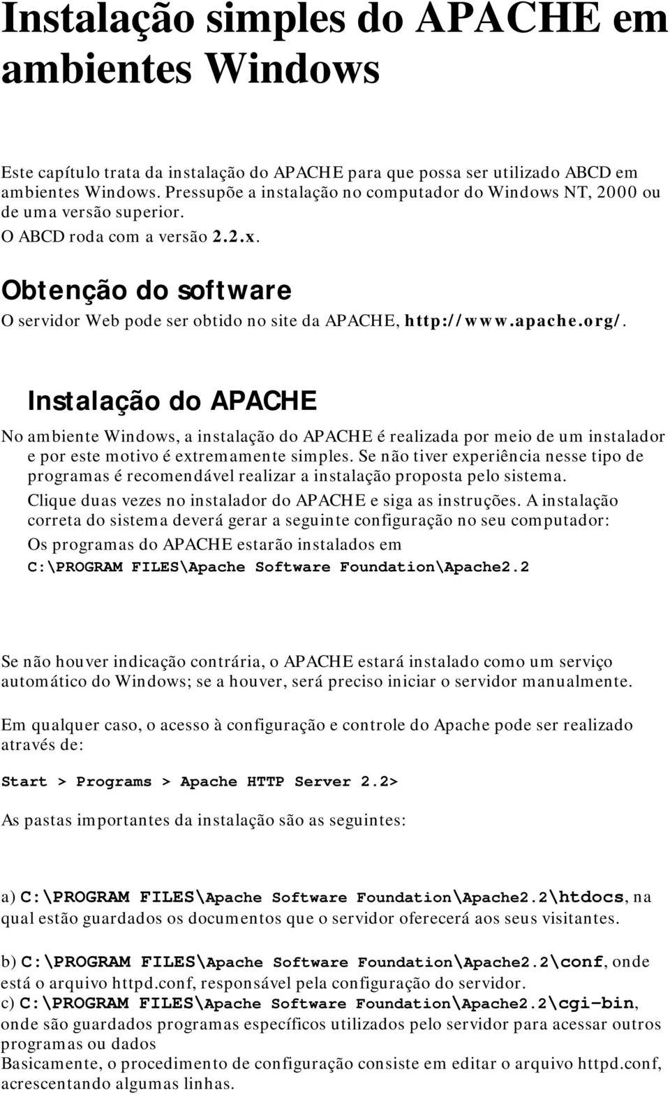 apache.org/. Instalação do APACHE No ambiente Windows, a instalação do APACHE é realizada por meio de um instalador e por este motivo é extremamente simples.