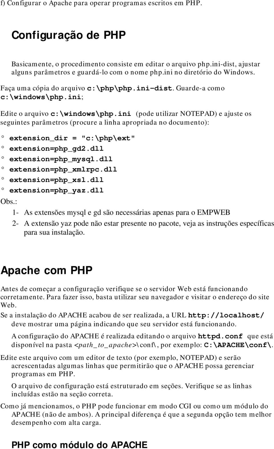 ini; Edite o arquivo c:\windows\php.ini (pode utilizar NOTEPAD) e ajuste os seguintes parâmetros (procure a linha apropriada no documento): extension_dir = "c:\php\ext" extension=php_gd2.